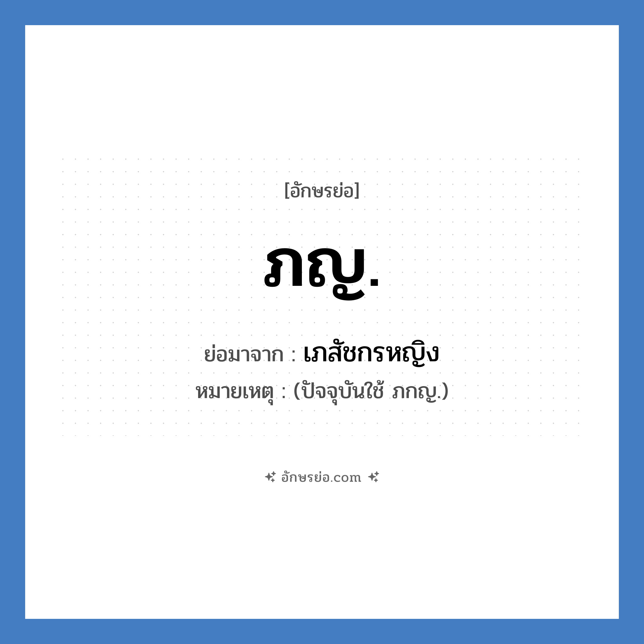 เภสัชกรหญิง คำย่อคือ? แปลว่า?, อักษรย่อ เภสัชกรหญิง ย่อมาจาก ภญ. หมายเหตุ (ปัจจุบันใช้ ภกญ.)