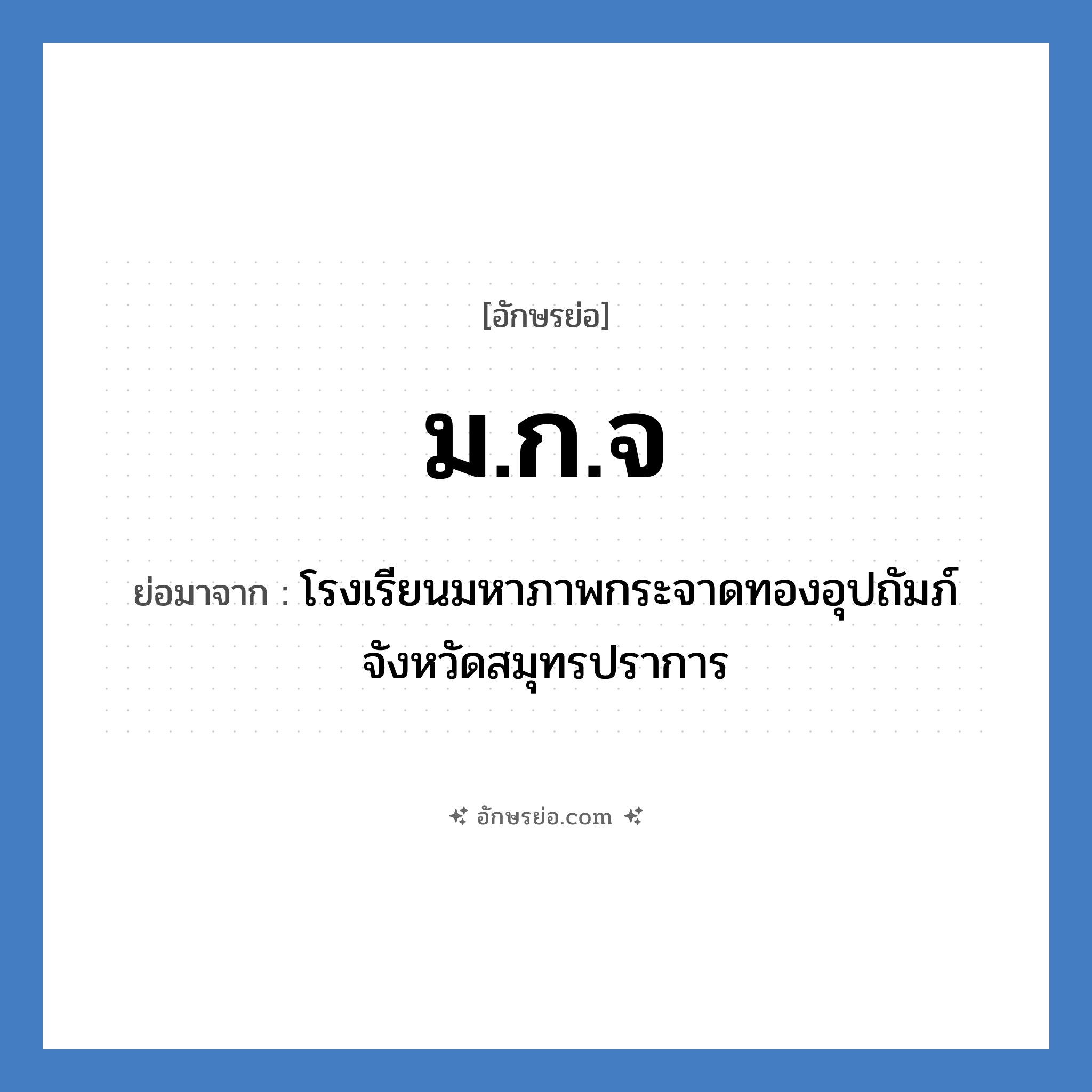 ม.ก.จ ย่อมาจาก?, อักษรย่อ ม.ก.จ ย่อมาจาก โรงเรียนมหาภาพกระจาดทองอุปถัมภ์ จังหวัดสมุทรปราการ หมวด ชื่อโรงเรียน หมวด ชื่อโรงเรียน