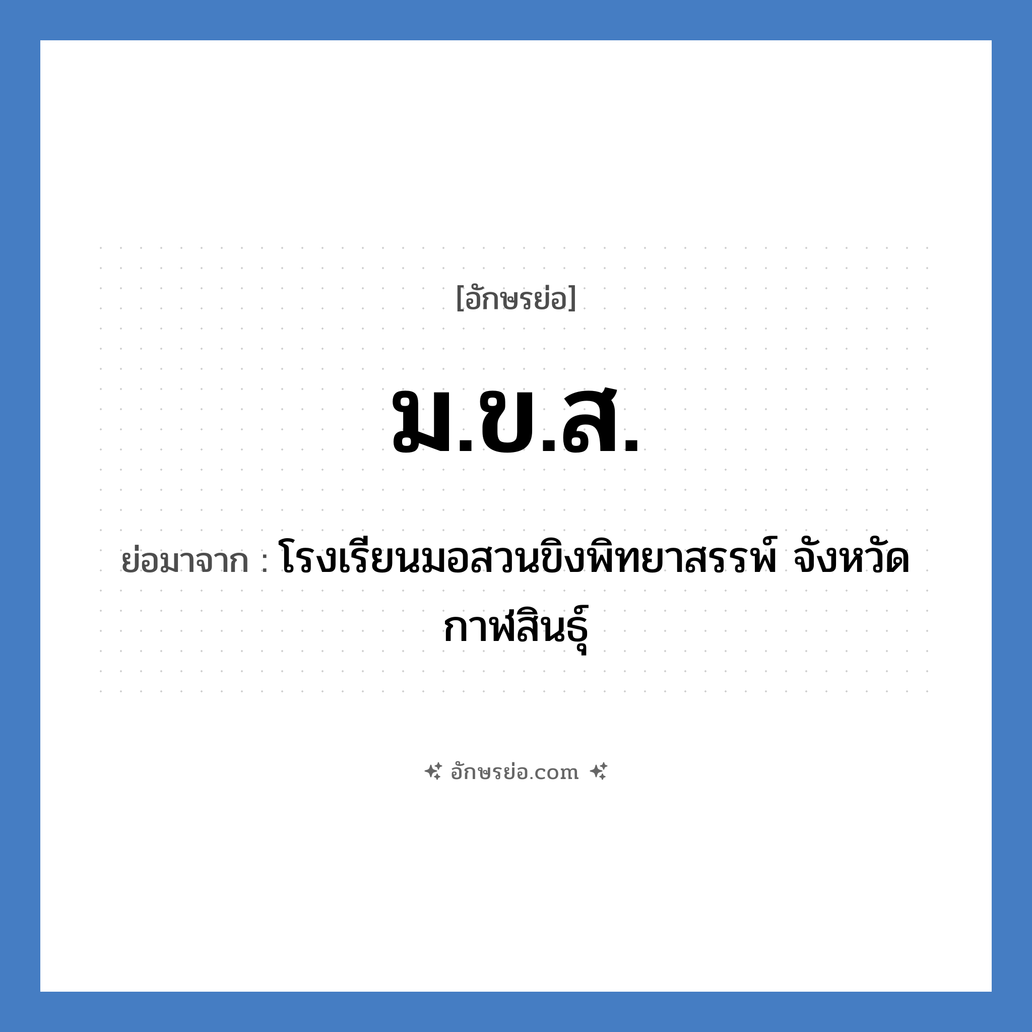 ม.ข.ส. ย่อมาจาก?, อักษรย่อ ม.ข.ส. ย่อมาจาก โรงเรียนมอสวนขิงพิทยาสรรพ์ จังหวัดกาฬสินธุ์ หมวด ชื่อโรงเรียน หมวด ชื่อโรงเรียน