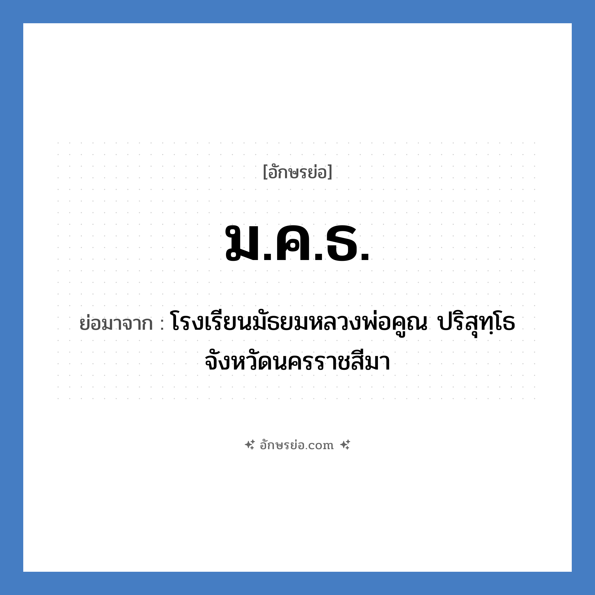 ม.ค.ธ. ย่อมาจาก?, อักษรย่อ ม.ค.ธ. ย่อมาจาก โรงเรียนมัธยมหลวงพ่อคูณ ปริสุทฺโธ จังหวัดนครราชสีมา หมวด ชื่อโรงเรียน หมวด ชื่อโรงเรียน