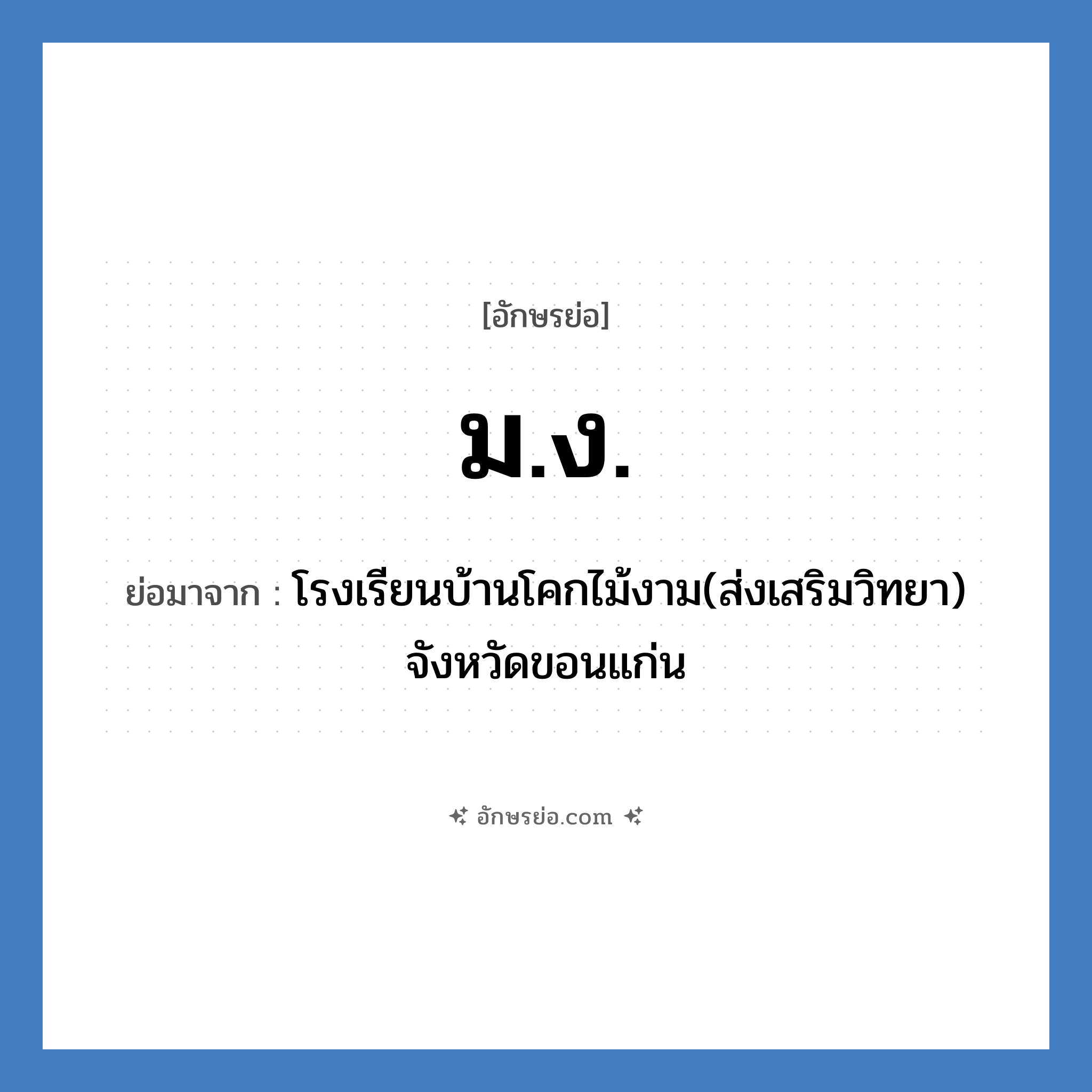 ม.ง. ย่อมาจาก?, อักษรย่อ ม.ง. ย่อมาจาก โรงเรียนบ้านโคกไม้งาม(ส่งเสริมวิทยา) จังหวัดขอนแก่น หมวด ชื่อโรงเรียน หมวด ชื่อโรงเรียน