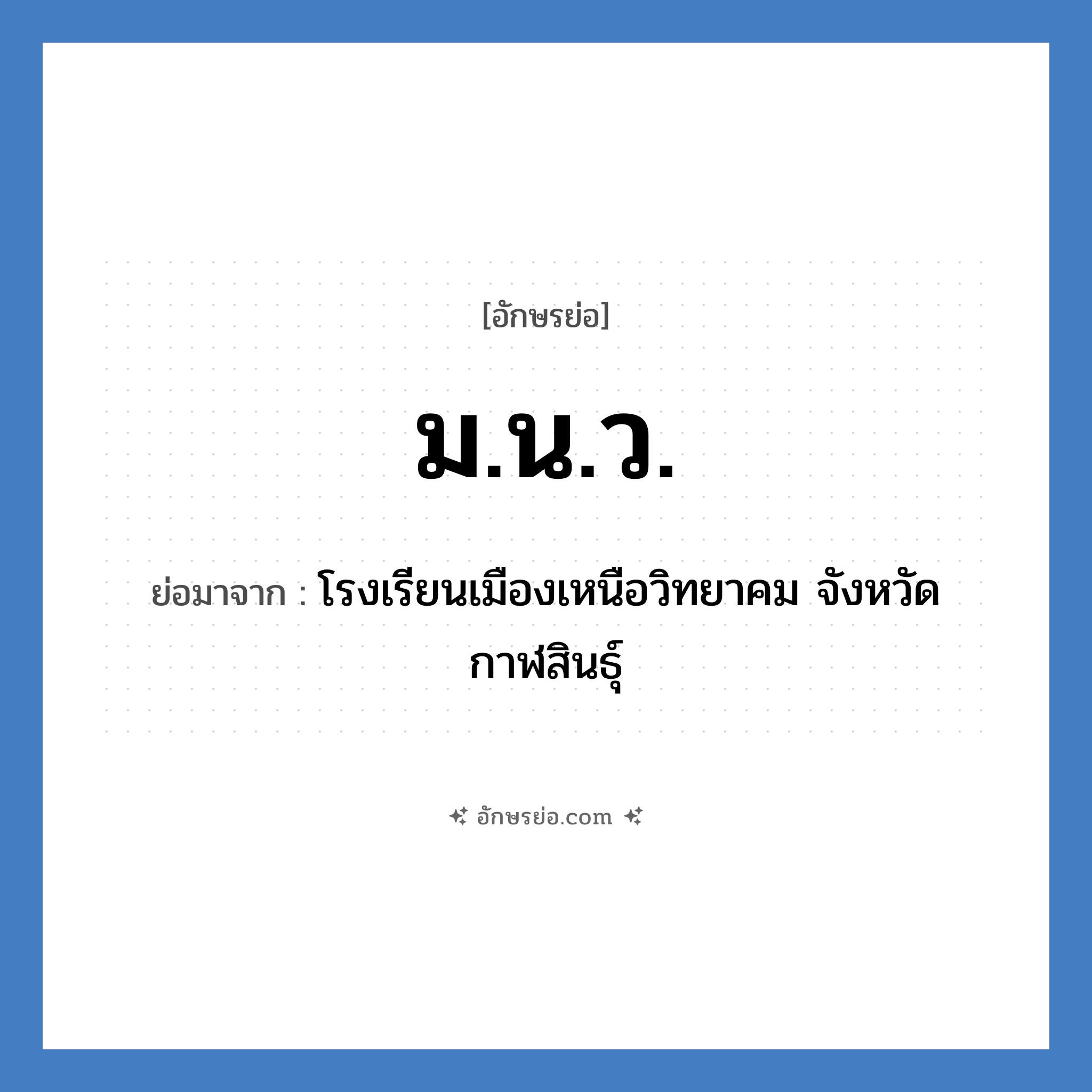 ม.น.ว. ย่อมาจาก?, อักษรย่อ ม.น.ว. ย่อมาจาก โรงเรียนเมืองเหนือวิทยาคม จังหวัดกาฬสินธุ์ หมวด ชื่อโรงเรียน หมวด ชื่อโรงเรียน