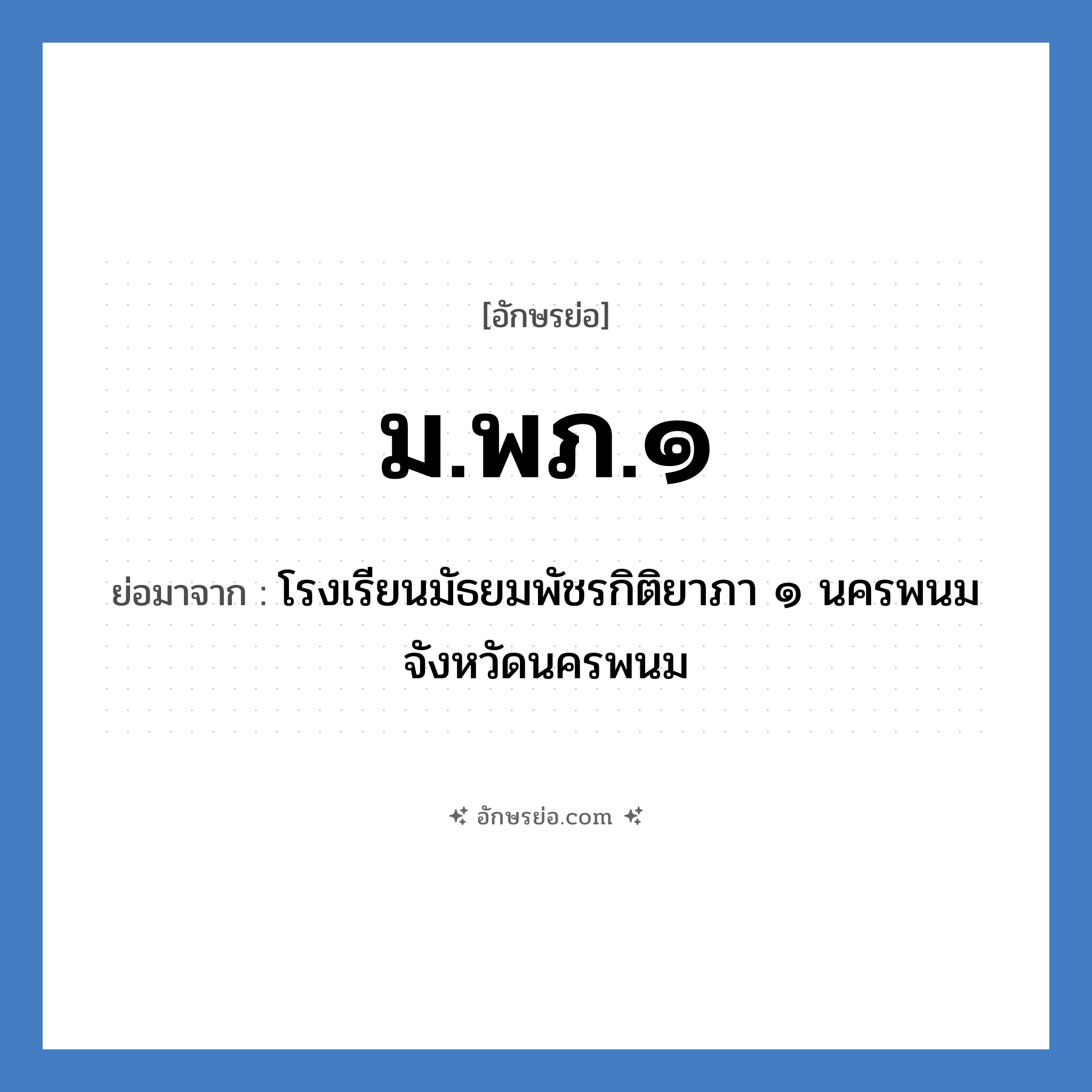 ม.พภ.๑ ย่อมาจาก?, อักษรย่อ ม.พภ.๑ ย่อมาจาก โรงเรียนมัธยมพัชรกิติยาภา ๑ นครพนม จังหวัดนครพนม หมวด ชื่อโรงเรียน หมวด ชื่อโรงเรียน