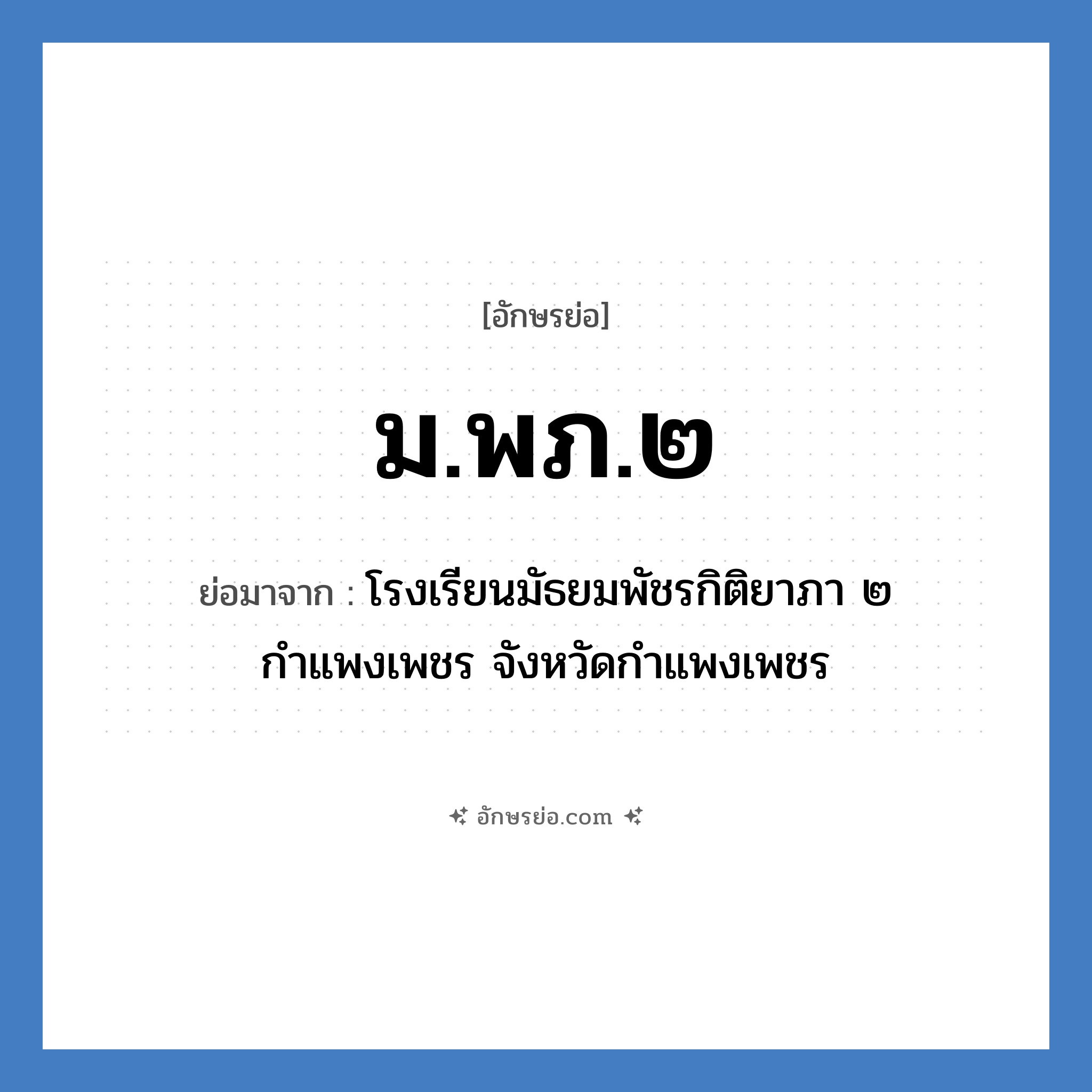 ม.พภ.๒ ย่อมาจาก?, อักษรย่อ ม.พภ.๒ ย่อมาจาก โรงเรียนมัธยมพัชรกิติยาภา ๒ กำแพงเพชร จังหวัดกำแพงเพชร หมวด ชื่อโรงเรียน หมวด ชื่อโรงเรียน