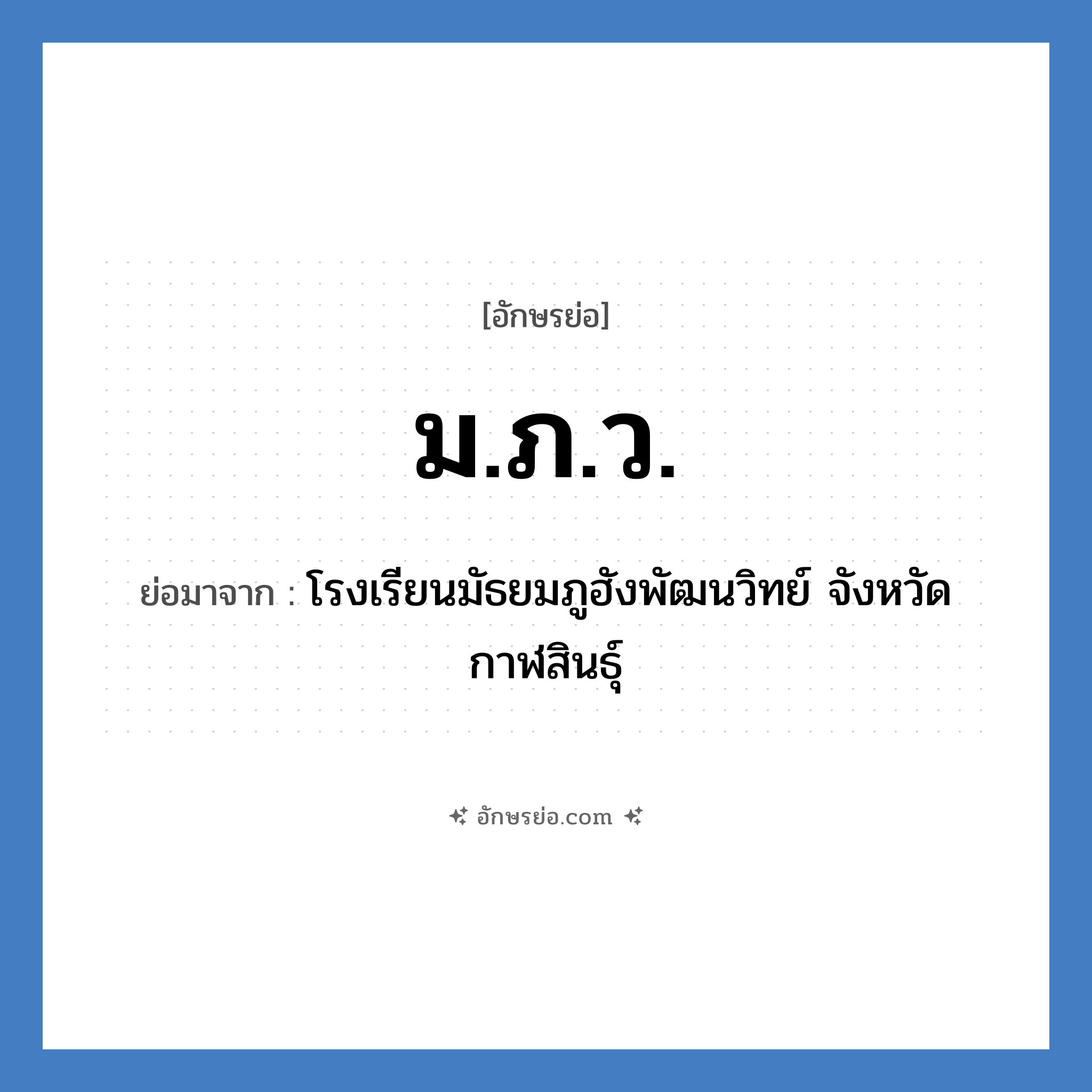 ม.ภ.ว. ย่อมาจาก?, อักษรย่อ ม.ภ.ว. ย่อมาจาก โรงเรียนมัธยมภูฮังพัฒนวิทย์ จังหวัดกาฬสินธุ์ หมวด ชื่อโรงเรียน หมวด ชื่อโรงเรียน