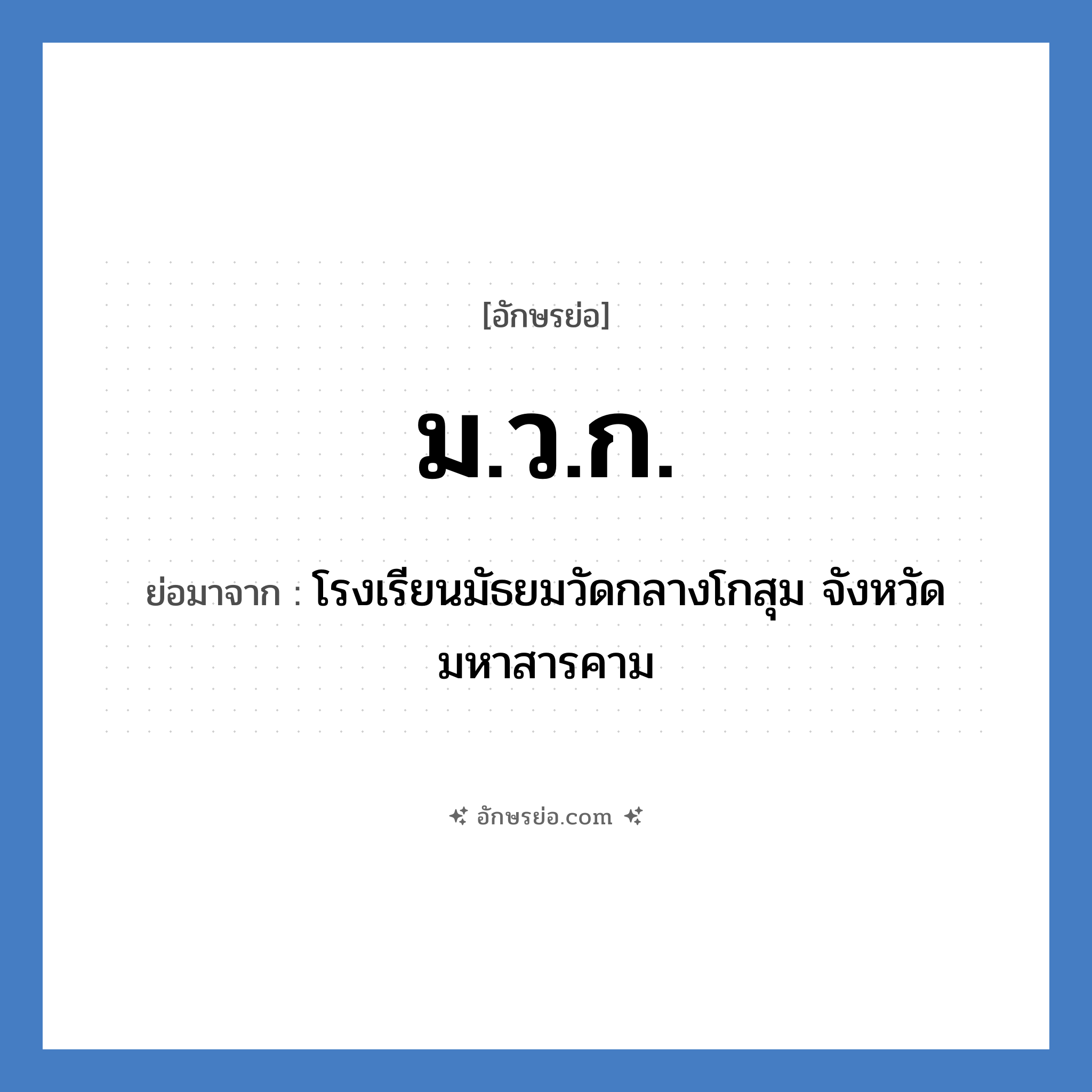 ม.ว.ก. ย่อมาจาก?, อักษรย่อ ม.ว.ก. ย่อมาจาก โรงเรียนมัธยมวัดกลางโกสุม จังหวัดมหาสารคาม หมวด ชื่อโรงเรียน หมวด ชื่อโรงเรียน