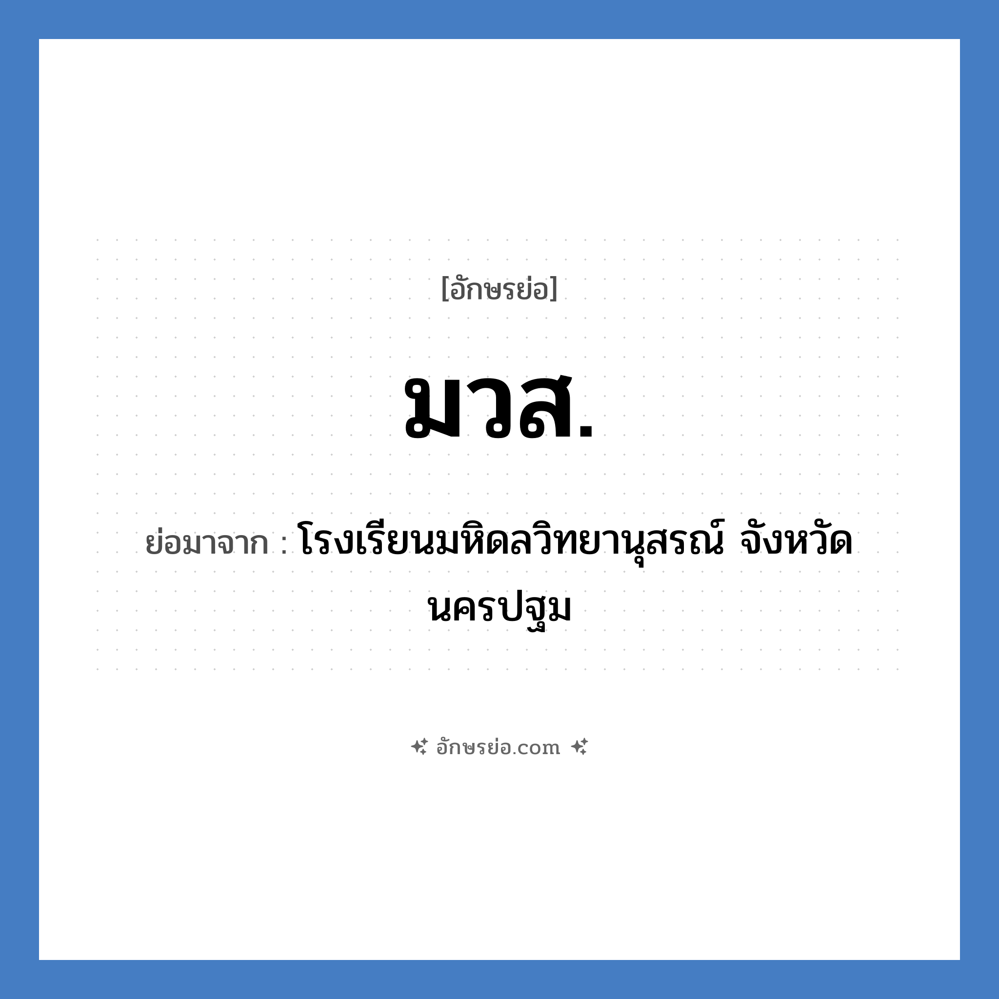 ม.ว.ส. ย่อมาจาก?, อักษรย่อ มวส. ย่อมาจาก โรงเรียนมหิดลวิทยานุสรณ์ จังหวัดนครปฐม หมวด ชื่อโรงเรียน หมวด ชื่อโรงเรียน