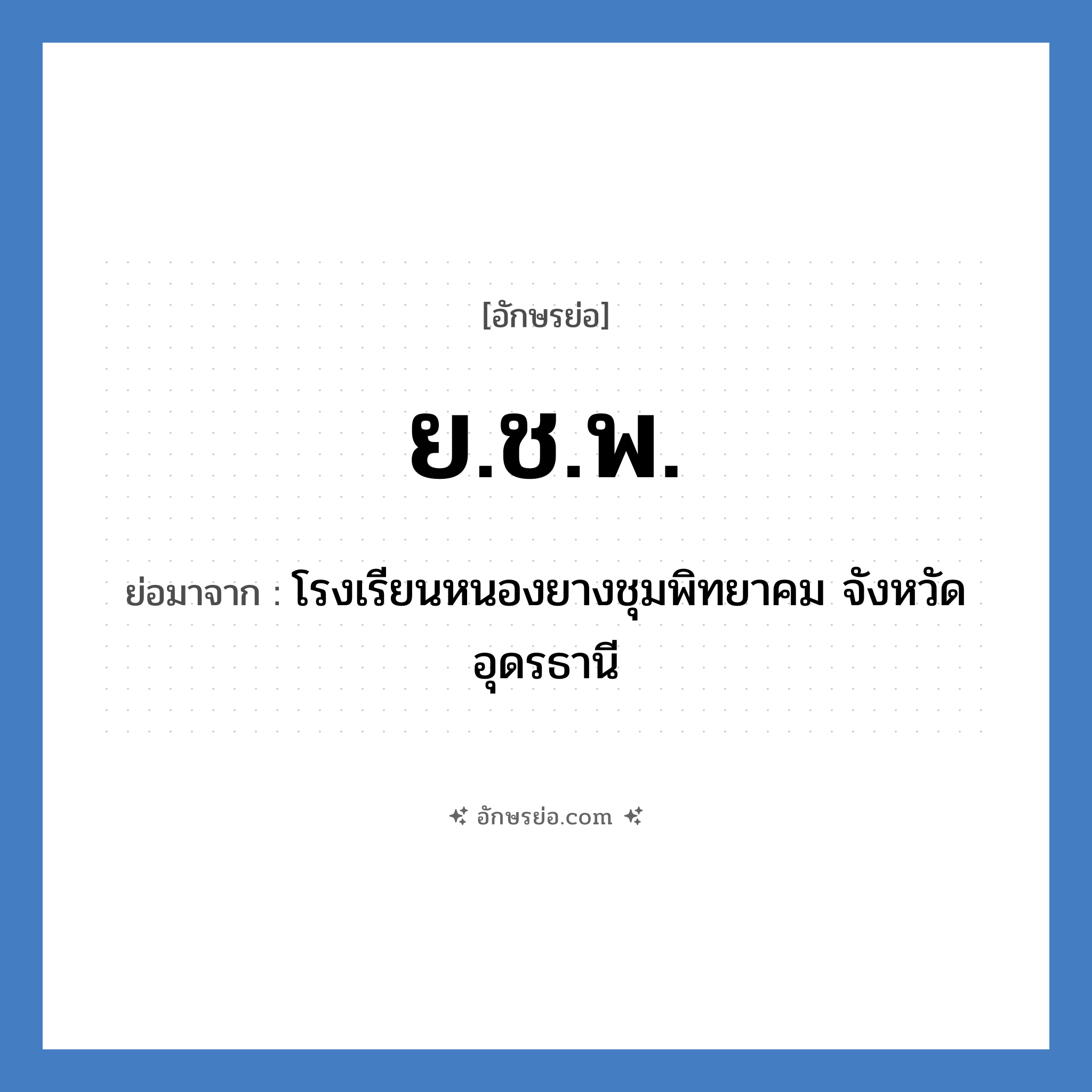 ย.ช.พ. ย่อมาจาก?, อักษรย่อ ย.ช.พ. ย่อมาจาก โรงเรียนหนองยางชุมพิทยาคม จังหวัดอุดรธานี หมวด ชื่อโรงเรียน หมวด ชื่อโรงเรียน