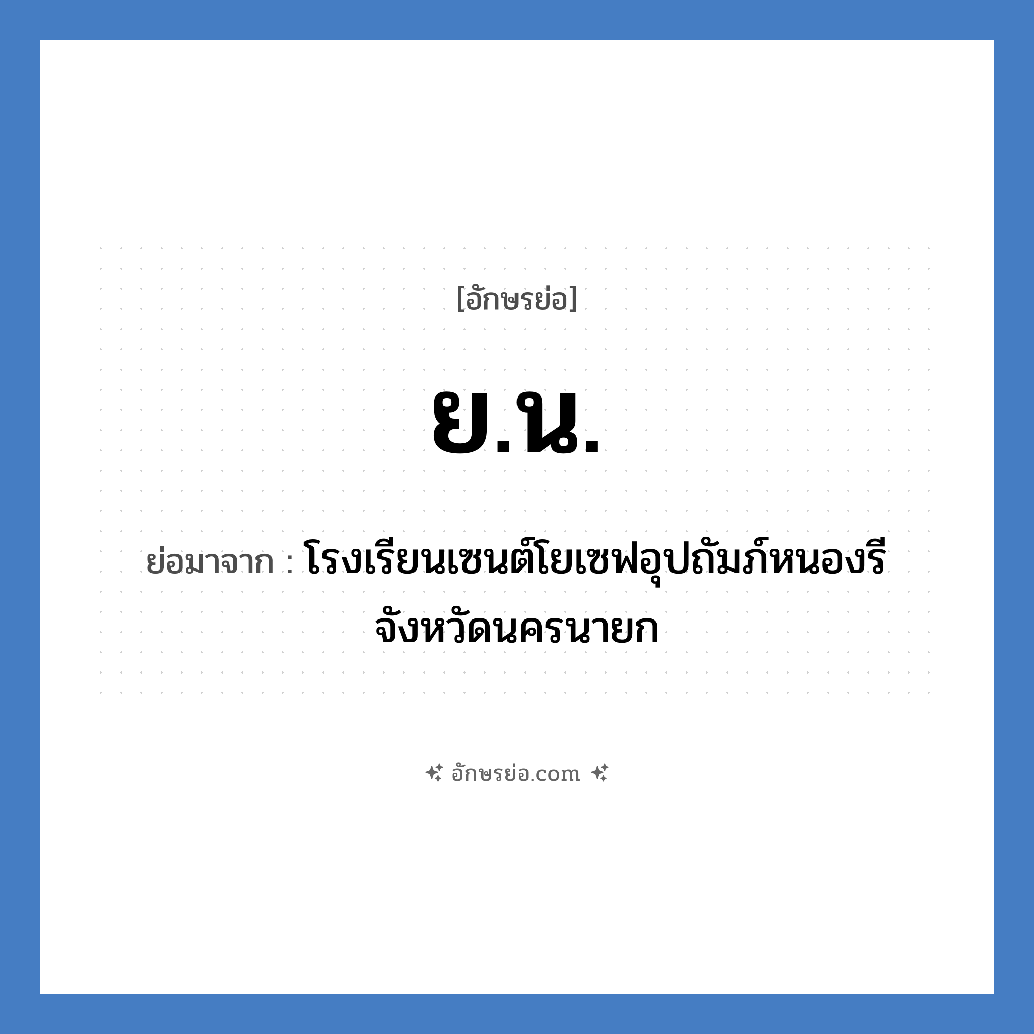 ยน. ย่อมาจาก?, อักษรย่อ ย.น. ย่อมาจาก โรงเรียนเซนต์โยเซฟอุปถัมภ์หนองรี จังหวัดนครนายก หมวด ชื่อโรงเรียน หมวด ชื่อโรงเรียน