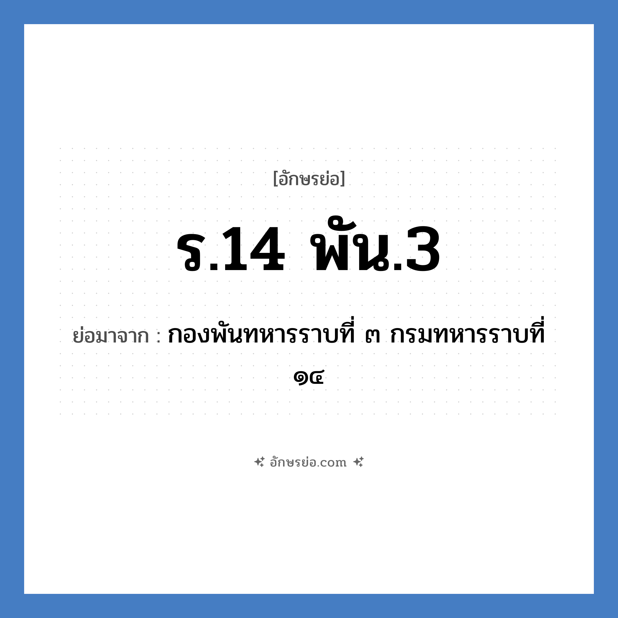 ร.14 พัน.3 ย่อมาจาก?, อักษรย่อ ร.14 พัน.3 ย่อมาจาก กองพันทหารราบที่ ๓ กรมทหารราบที่ ๑๔ หมวด หน่วยงานทหาร หมวด หน่วยงานทหาร