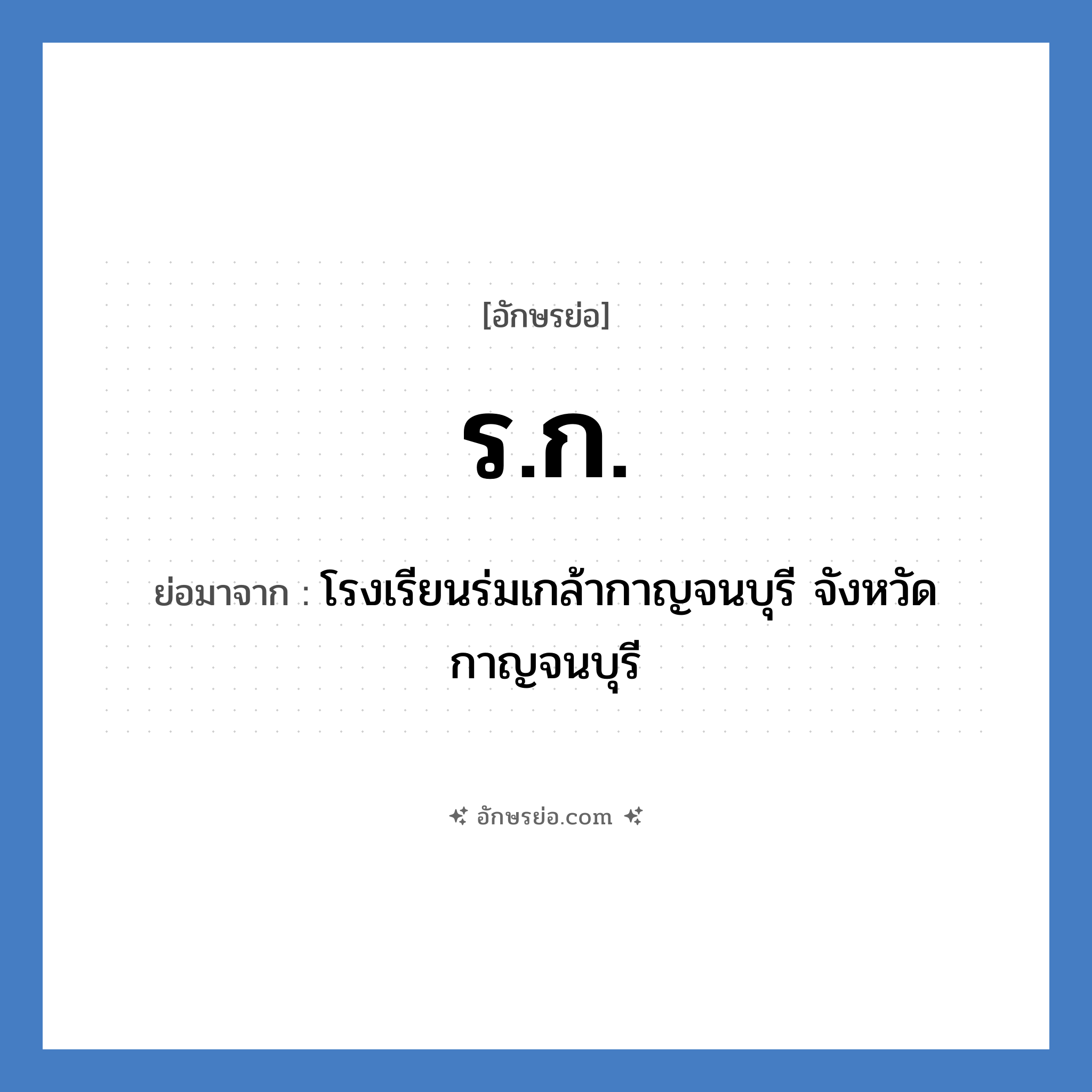 ร.ก. ย่อมาจาก?, อักษรย่อ ร.ก. ย่อมาจาก โรงเรียนร่มเกล้ากาญจนบุรี จังหวัดกาญจนบุรี หมวด ชื่อโรงเรียน หมวด ชื่อโรงเรียน