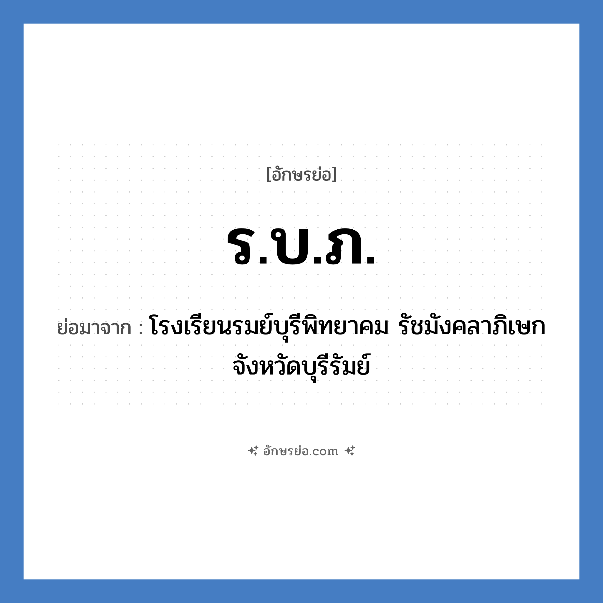 ร.บ.ภ. ย่อมาจาก?, อักษรย่อ ร.บ.ภ. ย่อมาจาก โรงเรียนรมย์บุรีพิทยาคม รัชมังคลาภิเษก จังหวัดบุรีรัมย์ หมวด ชื่อโรงเรียน หมวด ชื่อโรงเรียน