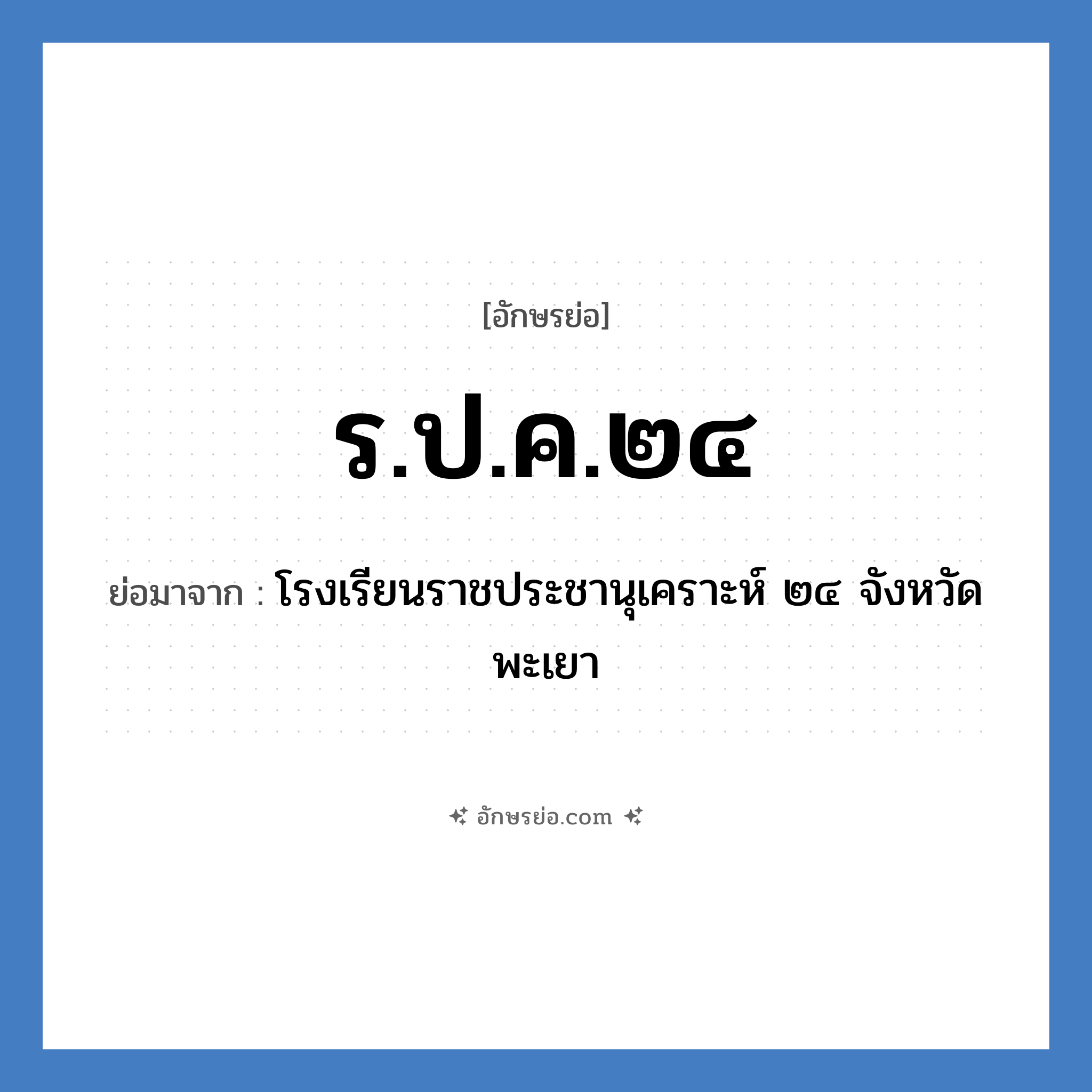 ร.ป.ค.๒๔ ย่อมาจาก?, อักษรย่อ ร.ป.ค.๒๔ ย่อมาจาก โรงเรียนราชประชานุเคราะห์ ๒๔ จังหวัดพะเยา หมวด ชื่อโรงเรียน หมวด ชื่อโรงเรียน