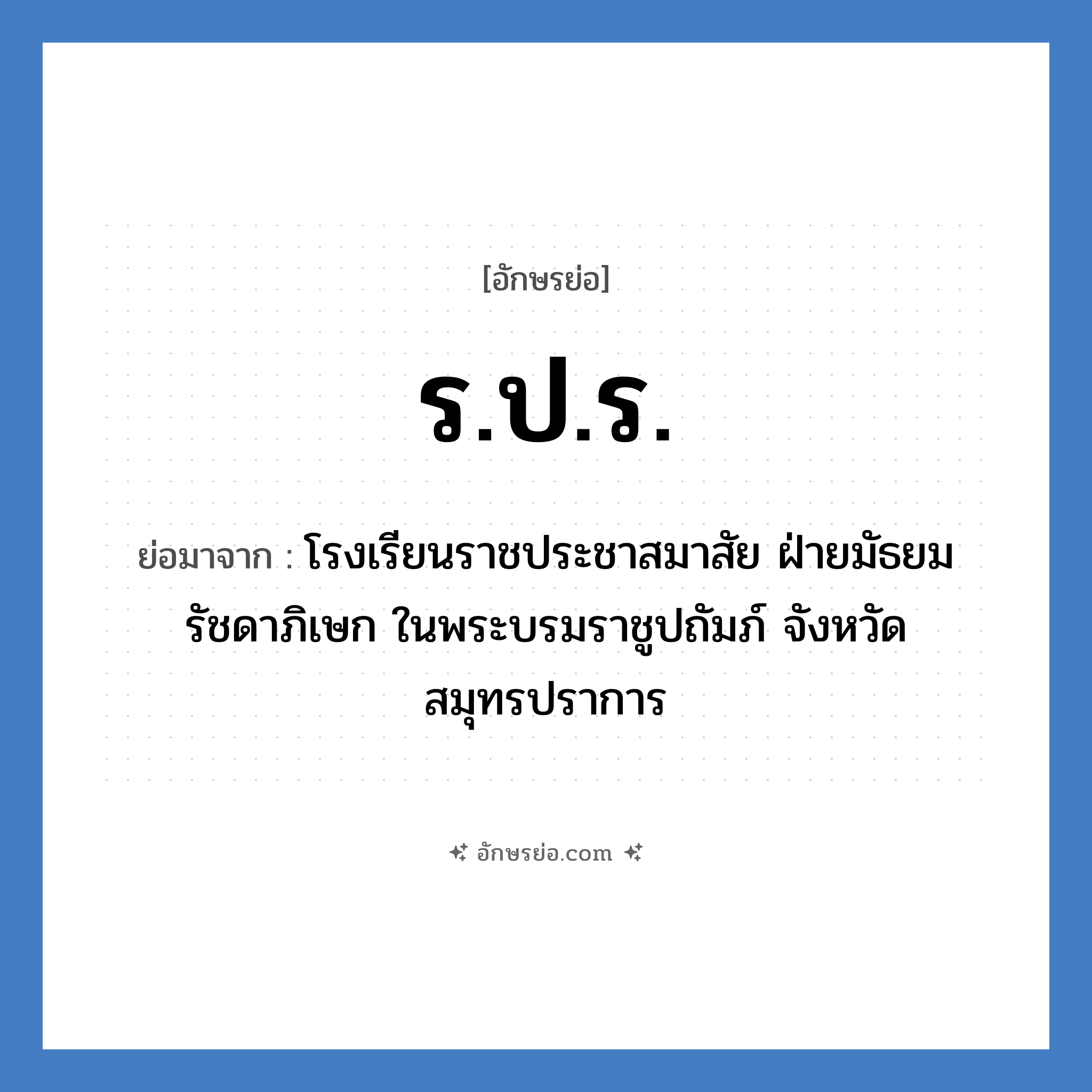 ร.ป.ร. ย่อมาจาก?, อักษรย่อ ร.ป.ร. ย่อมาจาก โรงเรียนราชประชาสมาสัย ฝ่ายมัธยม รัชดาภิเษก ในพระบรมราชูปถัมภ์ จังหวัดสมุทรปราการ หมวด ชื่อโรงเรียน หมวด ชื่อโรงเรียน