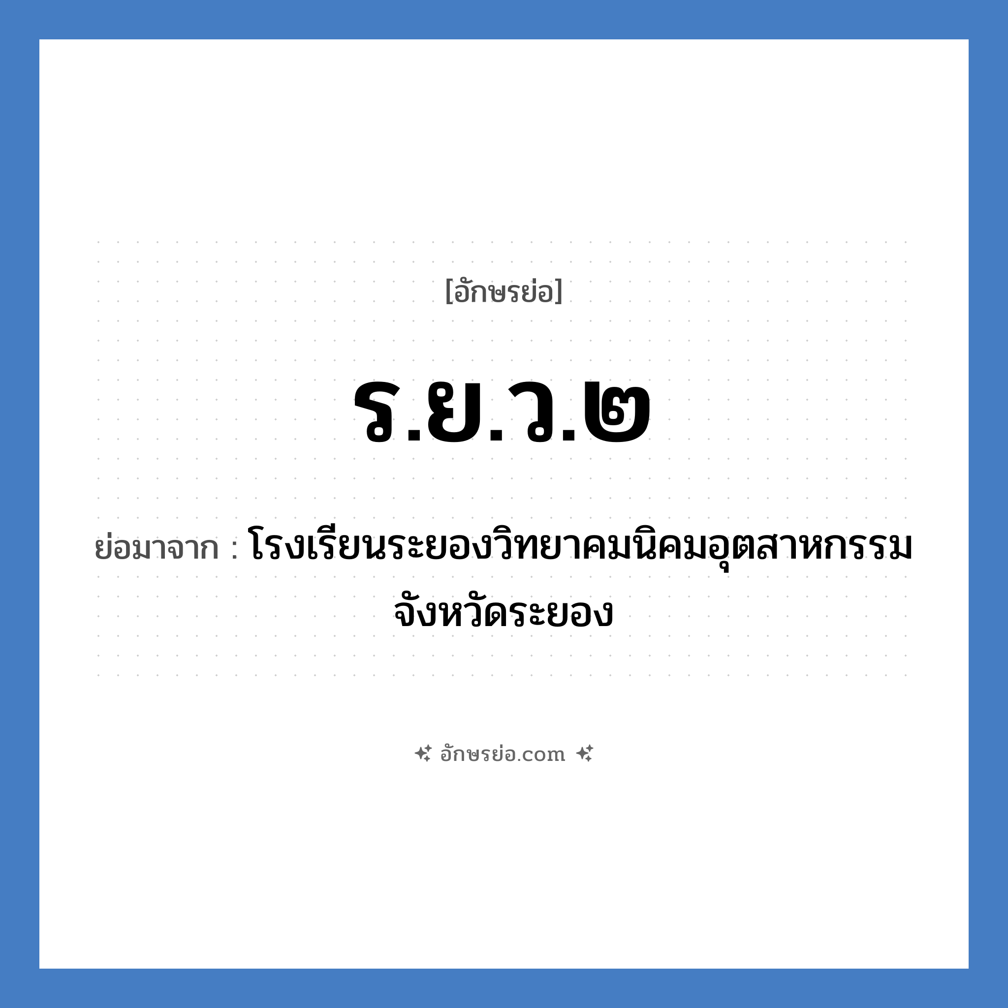 ร.ย.ว.๒ ย่อมาจาก?, อักษรย่อ ร.ย.ว.๒ ย่อมาจาก โรงเรียนระยองวิทยาคมนิคมอุตสาหกรรม จังหวัดระยอง หมวด ชื่อโรงเรียน หมวด ชื่อโรงเรียน