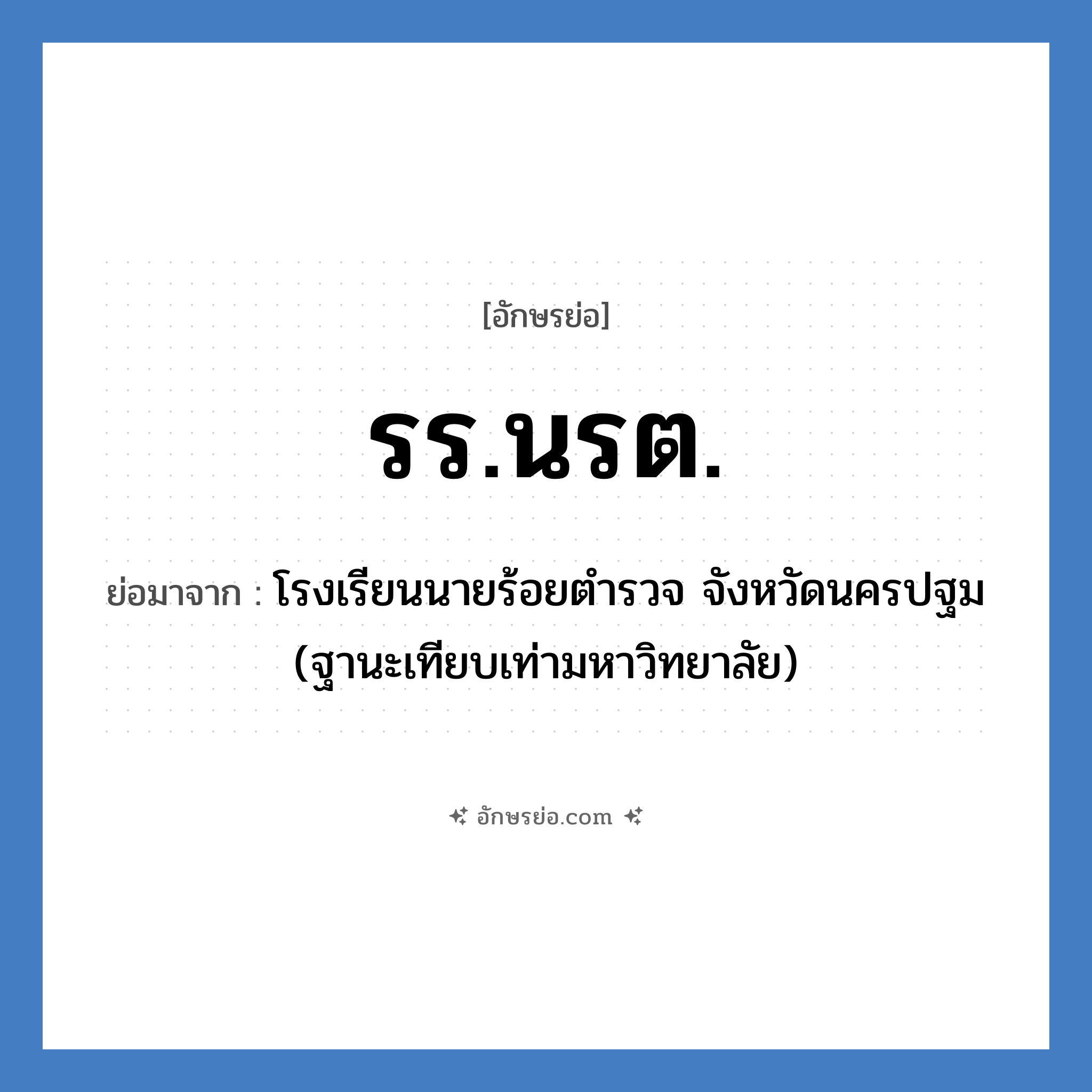 รร.นรต. ย่อมาจาก?, อักษรย่อ รร.นรต. ย่อมาจาก โรงเรียนนายร้อยตำรวจ จังหวัดนครปฐม (ฐานะเทียบเท่ามหาวิทยาลัย) หมวด ชื่อโรงเรียน หมวด ชื่อโรงเรียน