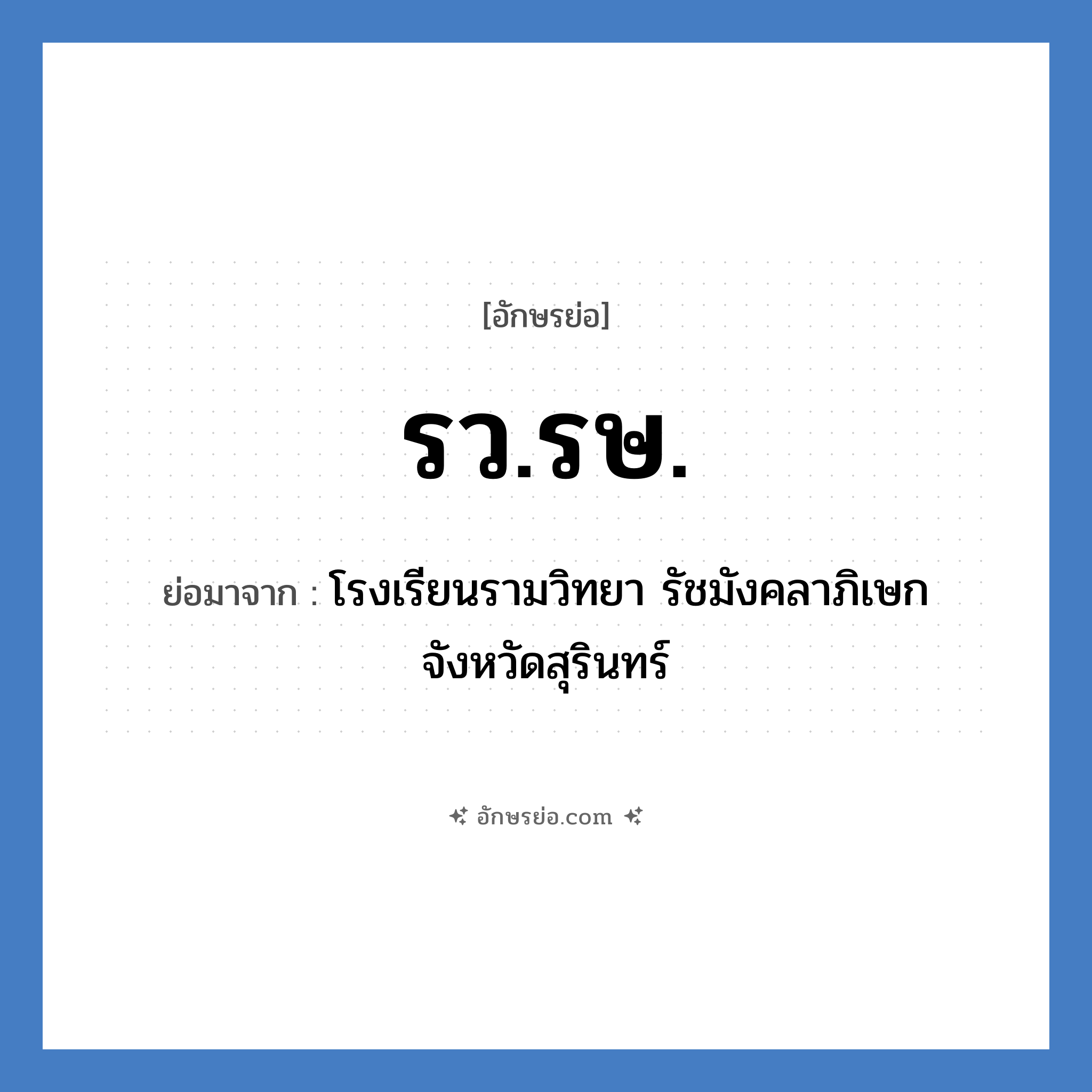 รว.รษ. ย่อมาจาก?, อักษรย่อ รว.รษ. ย่อมาจาก โรงเรียนรามวิทยา รัชมังคลาภิเษก จังหวัดสุรินทร์ หมวด ชื่อโรงเรียน หมวด ชื่อโรงเรียน