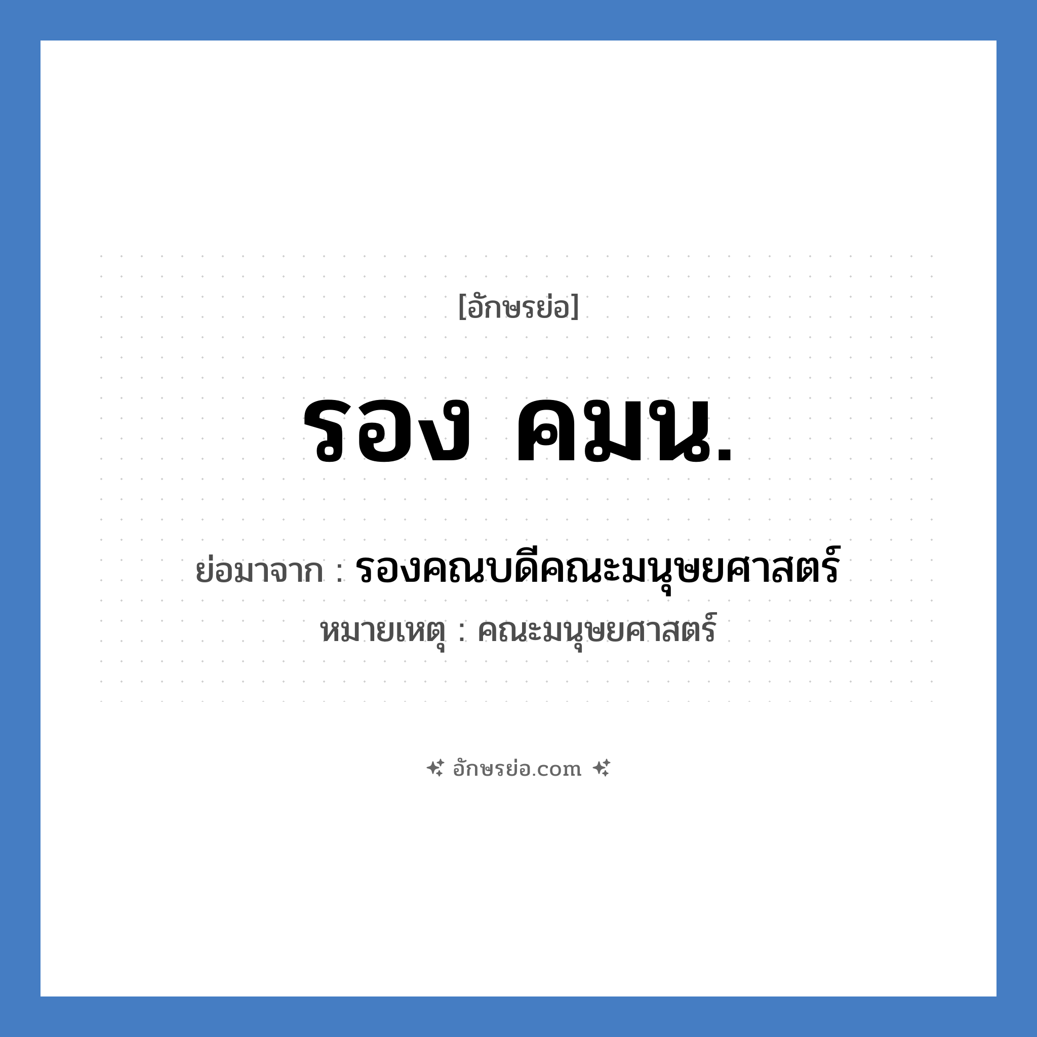 รอง คมน. ย่อมาจาก?, อักษรย่อ รอง คมน. ย่อมาจาก รองคณบดีคณะมนุษยศาสตร์ หมายเหตุ คณะมนุษยศาสตร์ หมวด หน่วยงานมหาวิทยาลัย หมวด หน่วยงานมหาวิทยาลัย