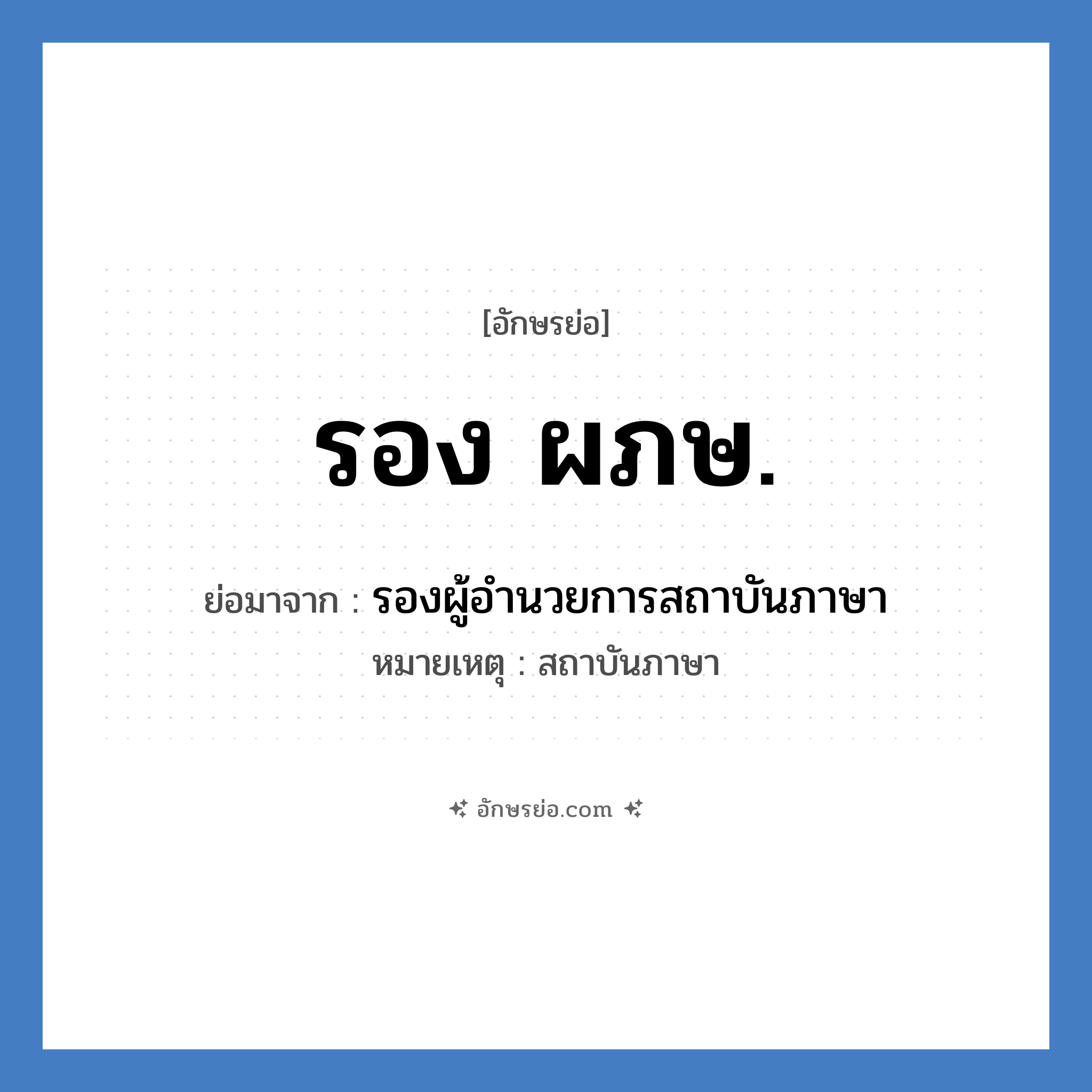 รอง ผภษ. ย่อมาจาก?, อักษรย่อ รอง ผภษ. ย่อมาจาก รองผู้อำนวยการสถาบันภาษา หมายเหตุ สถาบันภาษา หมวด หน่วยงานมหาวิทยาลัย หมวด หน่วยงานมหาวิทยาลัย