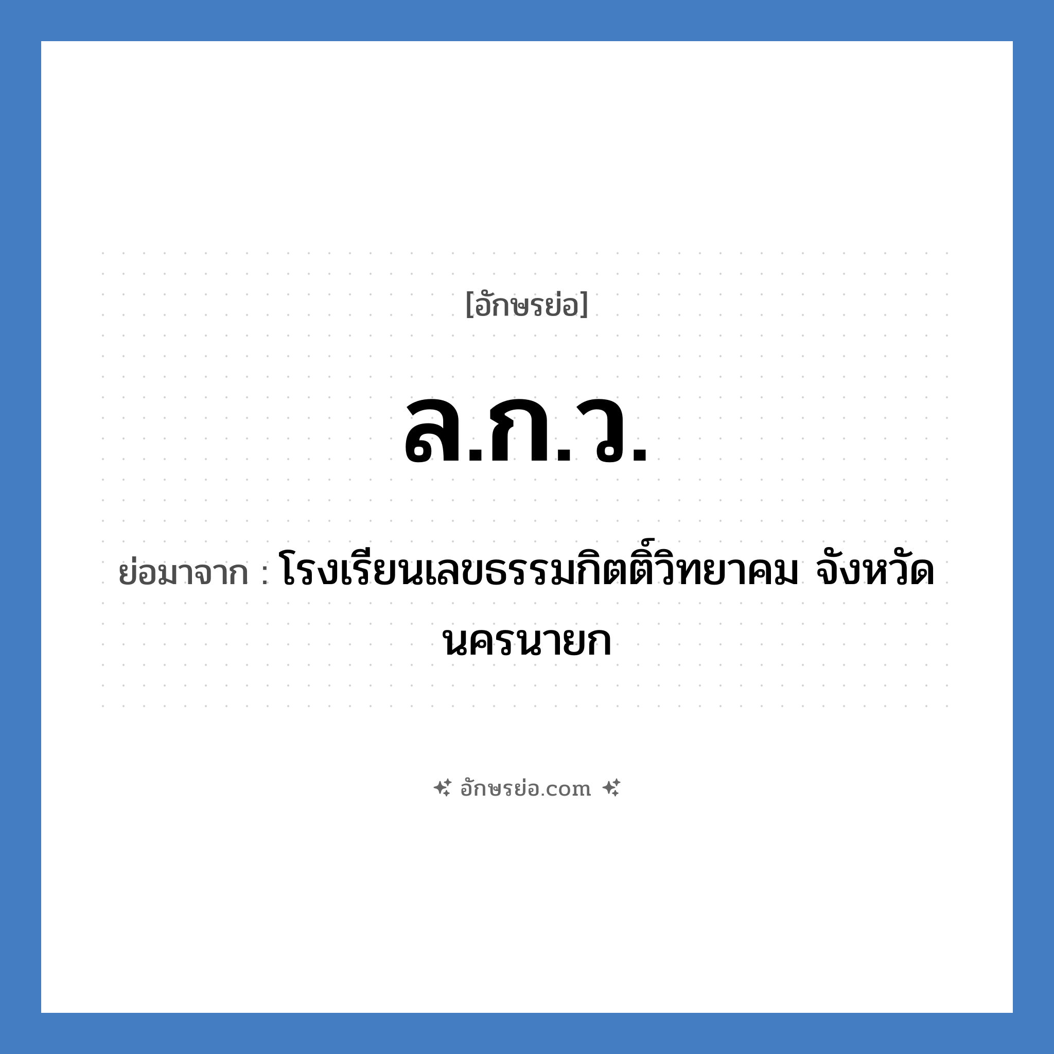 ล.ก.ว. ย่อมาจาก?, อักษรย่อ ล.ก.ว. ย่อมาจาก โรงเรียนเลขธรรมกิตติ์วิทยาคม จังหวัดนครนายก หมวด ชื่อโรงเรียน หมวด ชื่อโรงเรียน