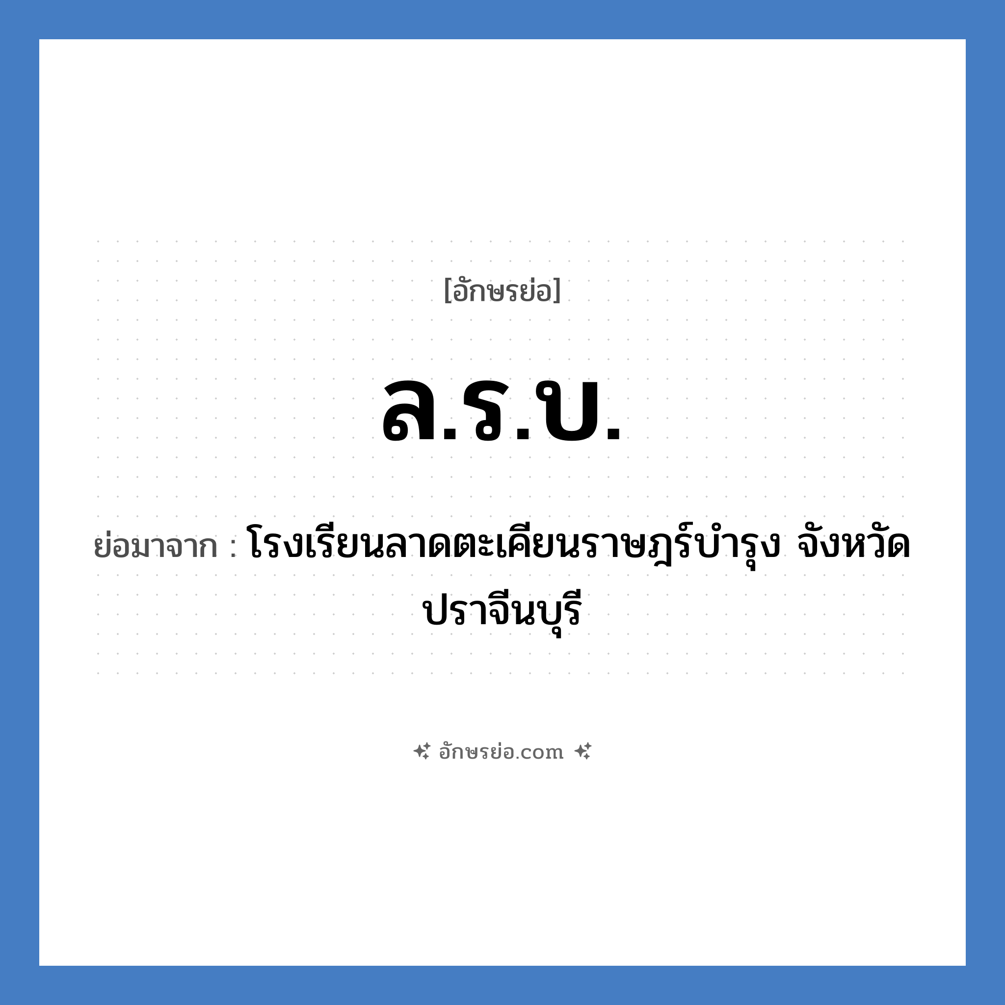 ล.ร.บ. ย่อมาจาก?, อักษรย่อ ล.ร.บ. ย่อมาจาก โรงเรียนลาดตะเคียนราษฎร์บำรุง จังหวัดปราจีนบุรี หมวด ชื่อโรงเรียน หมวด ชื่อโรงเรียน