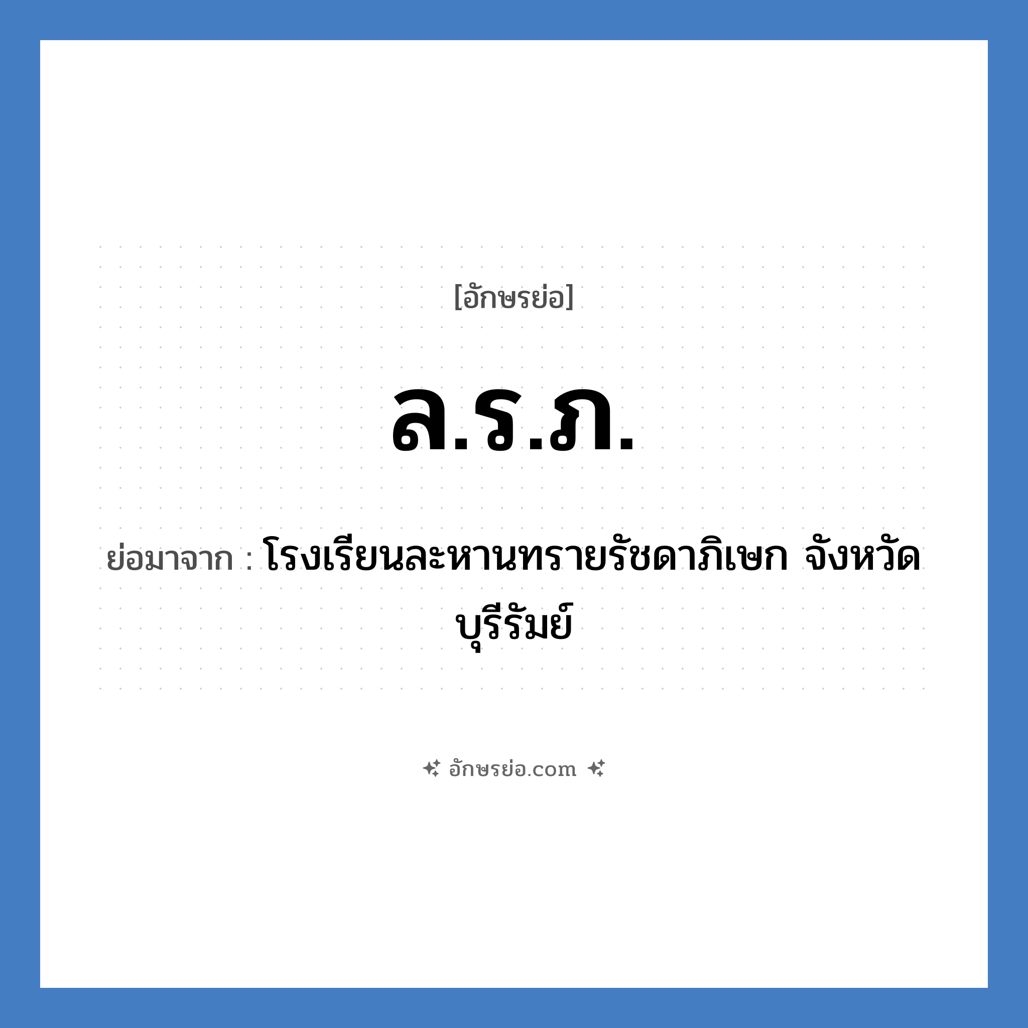 ล.ร.ภ. ย่อมาจาก?, อักษรย่อ ล.ร.ภ. ย่อมาจาก โรงเรียนละหานทรายรัชดาภิเษก จังหวัดบุรีรัมย์ หมวด ชื่อโรงเรียน หมวด ชื่อโรงเรียน