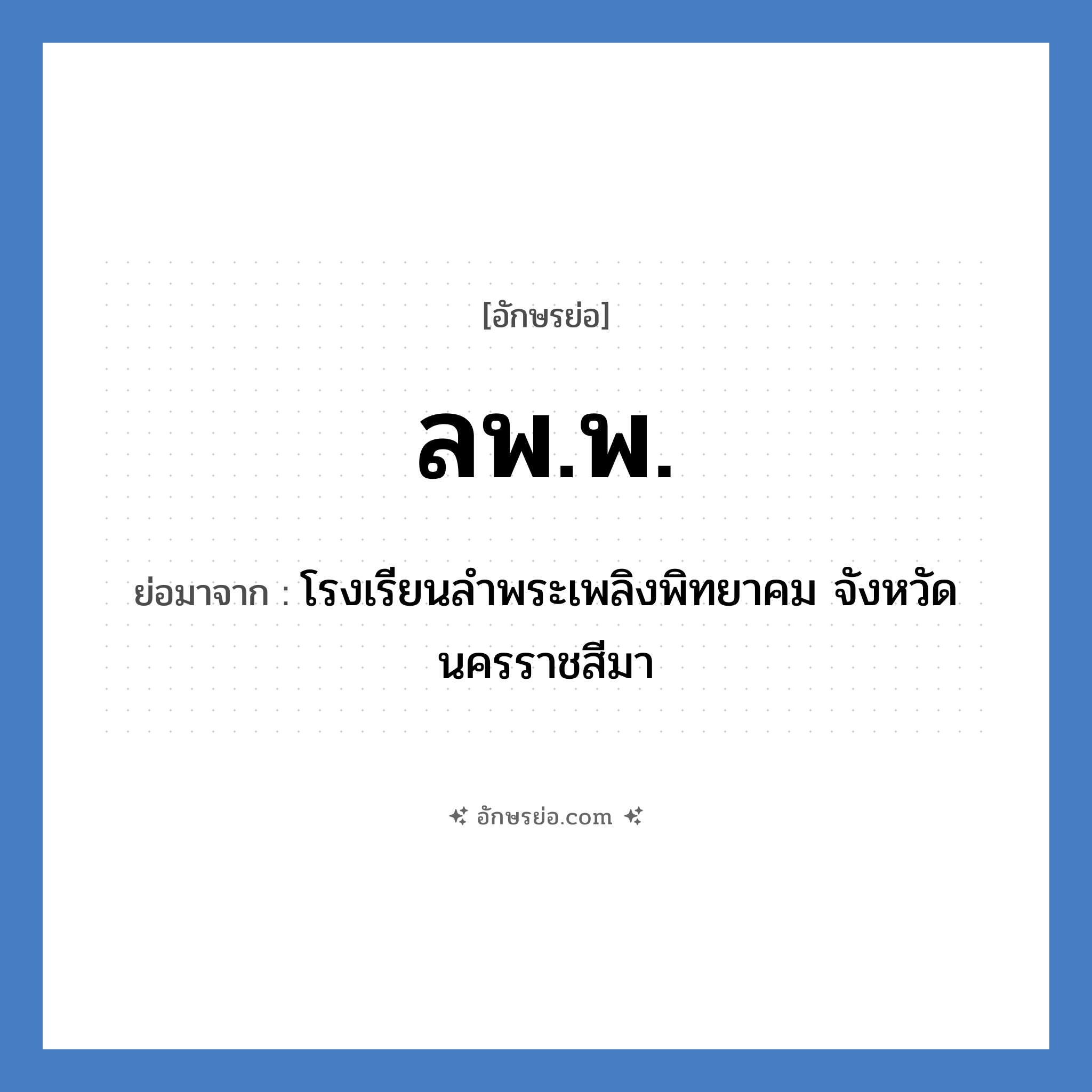 ลพ.พ. ย่อมาจาก?, อักษรย่อ ลพ.พ. ย่อมาจาก โรงเรียนลำพระเพลิงพิทยาคม จังหวัดนครราชสีมา หมวด ชื่อโรงเรียน หมวด ชื่อโรงเรียน