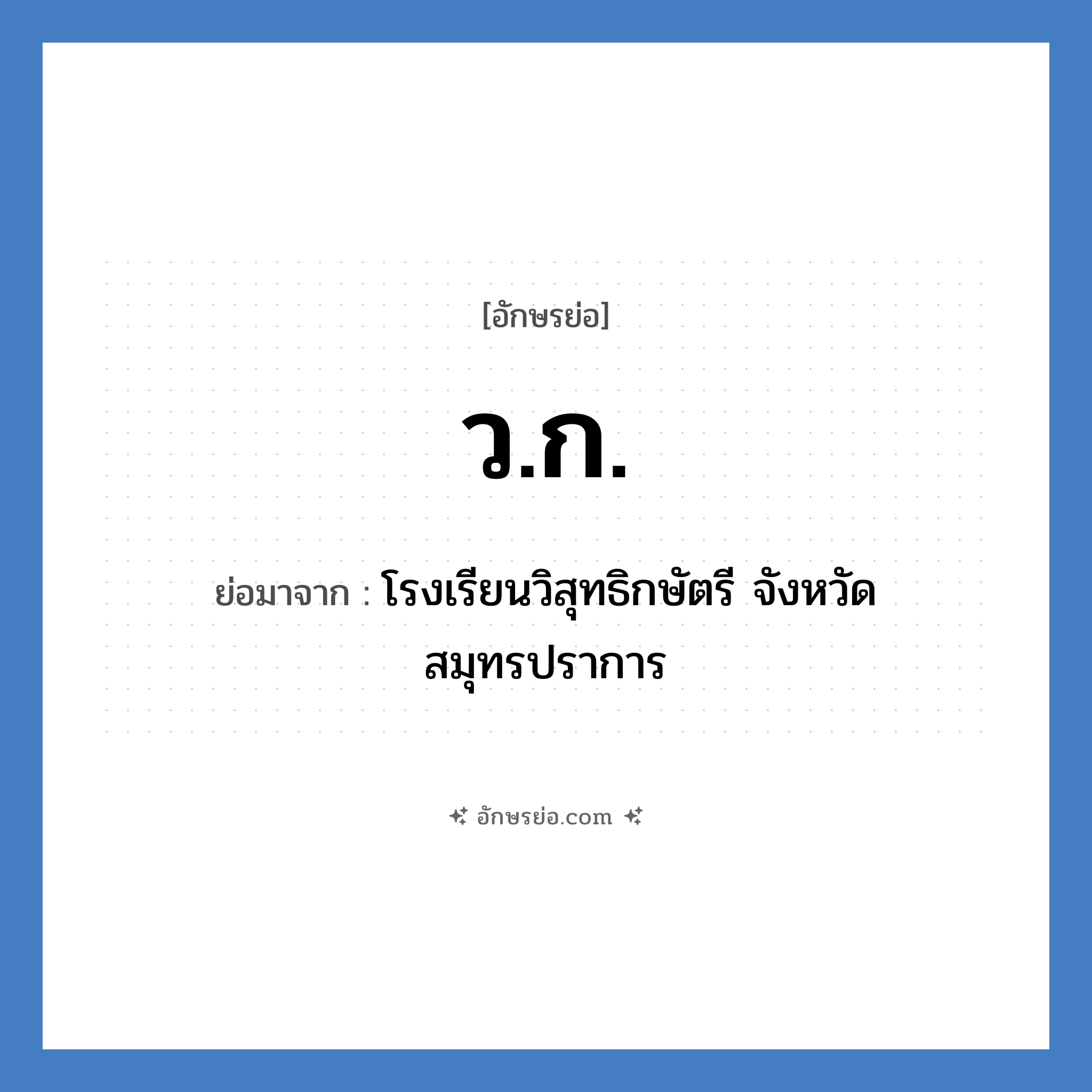 ว.ก. ย่อมาจาก?, อักษรย่อ ว.ก. ย่อมาจาก โรงเรียนวิสุทธิกษัตรี จังหวัดสมุทรปราการ หมวด ชื่อโรงเรียน หมวด ชื่อโรงเรียน