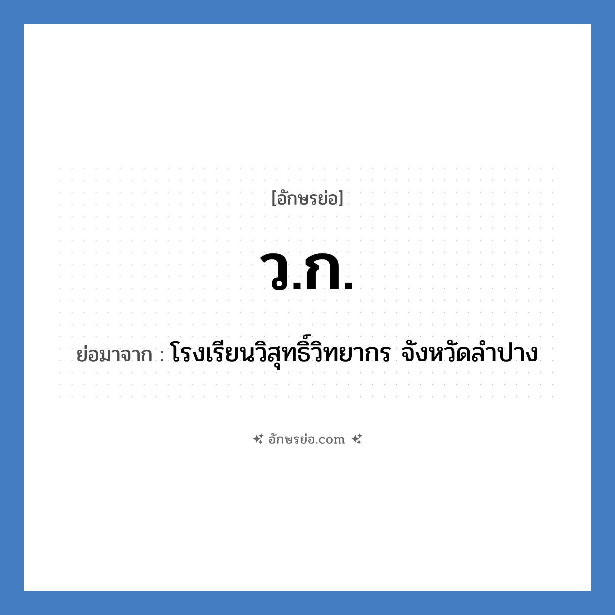 ว.ก. ย่อมาจาก?, อักษรย่อ ว.ก. ย่อมาจาก โรงเรียนวิสุทธิ์วิทยากร จังหวัดลำปาง หมวด ชื่อโรงเรียน หมวด ชื่อโรงเรียน