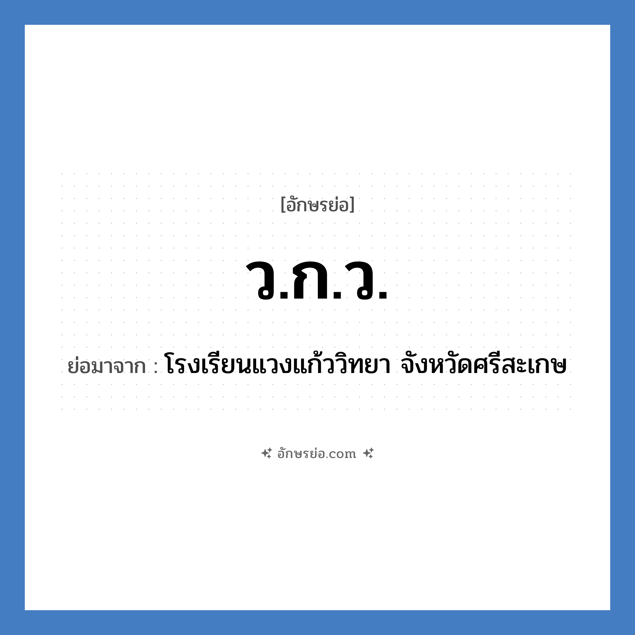 ว.ก.ว. ย่อมาจาก?, อักษรย่อ ว.ก.ว. ย่อมาจาก โรงเรียนแวงแก้ววิทยา จังหวัดศรีสะเกษ หมวด ชื่อโรงเรียน หมวด ชื่อโรงเรียน