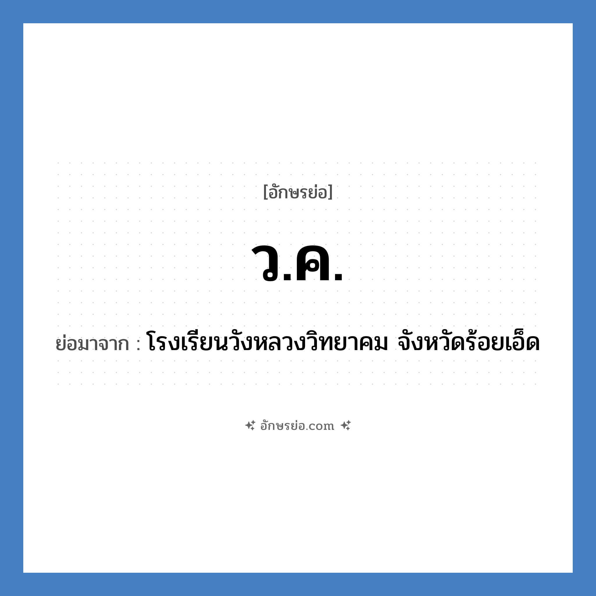 ว.ค. ย่อมาจาก?, อักษรย่อ ว.ค. ย่อมาจาก โรงเรียนวังหลวงวิทยาคม จังหวัดร้อยเอ็ด หมวด ชื่อโรงเรียน หมวด ชื่อโรงเรียน