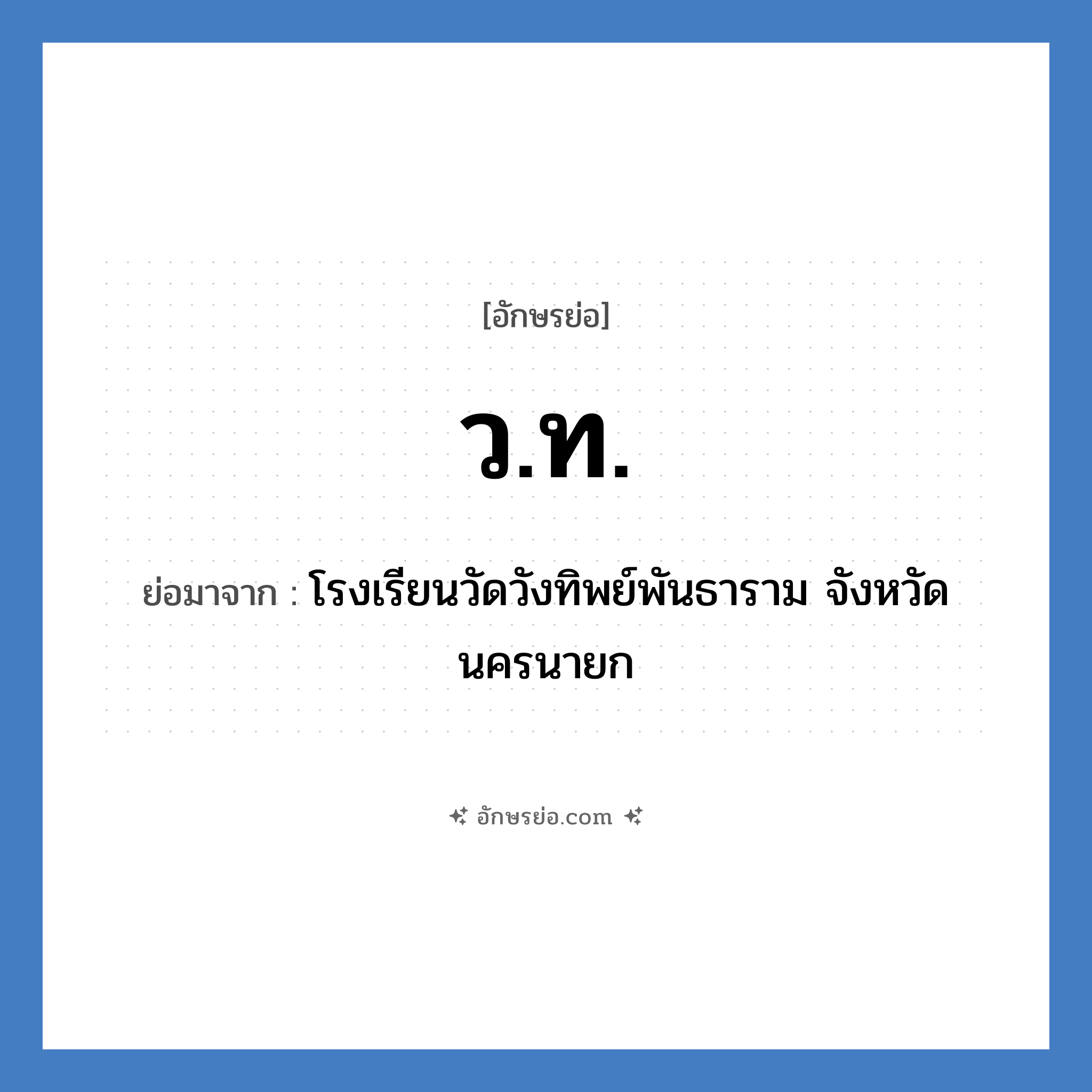 วท. ย่อมาจาก?, อักษรย่อ ว.ท. ย่อมาจาก โรงเรียนวัดวังทิพย์พันธาราม จังหวัดนครนายก หมวด ชื่อโรงเรียน หมวด ชื่อโรงเรียน