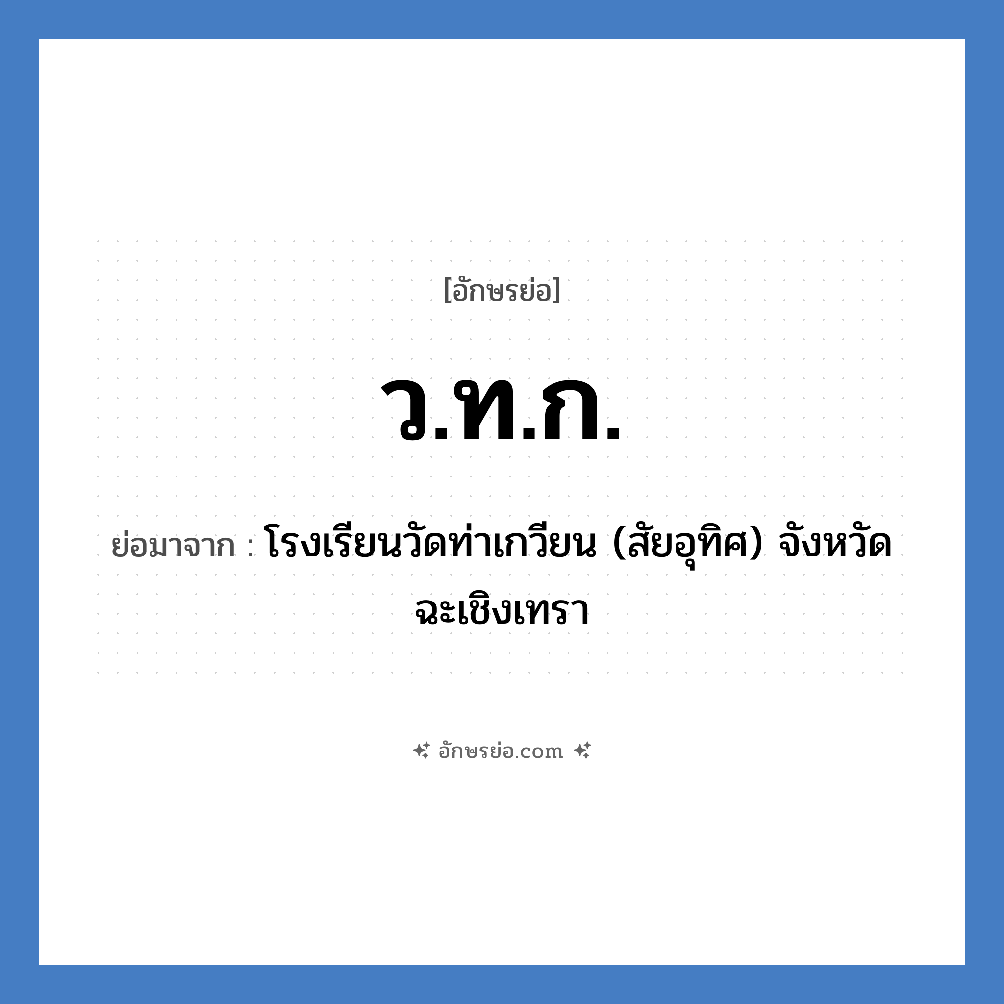 ว.ท.ก. ย่อมาจาก?, อักษรย่อ ว.ท.ก. ย่อมาจาก โรงเรียนวัดท่าเกวียน (สัยอุทิศ) จังหวัดฉะเชิงเทรา หมวด ชื่อโรงเรียน หมวด ชื่อโรงเรียน