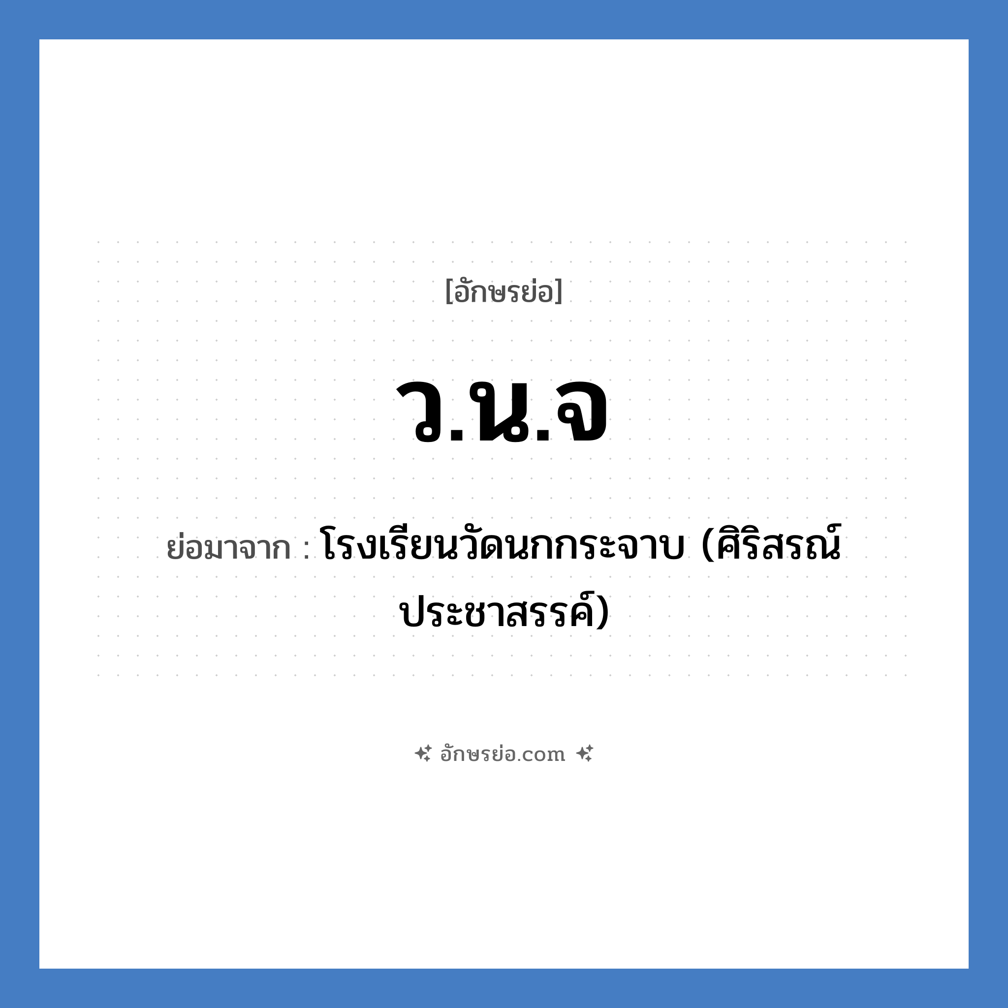 โรงเรียนวัดนกกระจาบ (ศิริสรณ์ประชาสรรค์) คำย่อคือ? แปลว่า?, อักษรย่อ โรงเรียนวัดนกกระจาบ (ศิริสรณ์ประชาสรรค์) ย่อมาจาก ว.น.จ หมวด ชื่อโรงเรียน