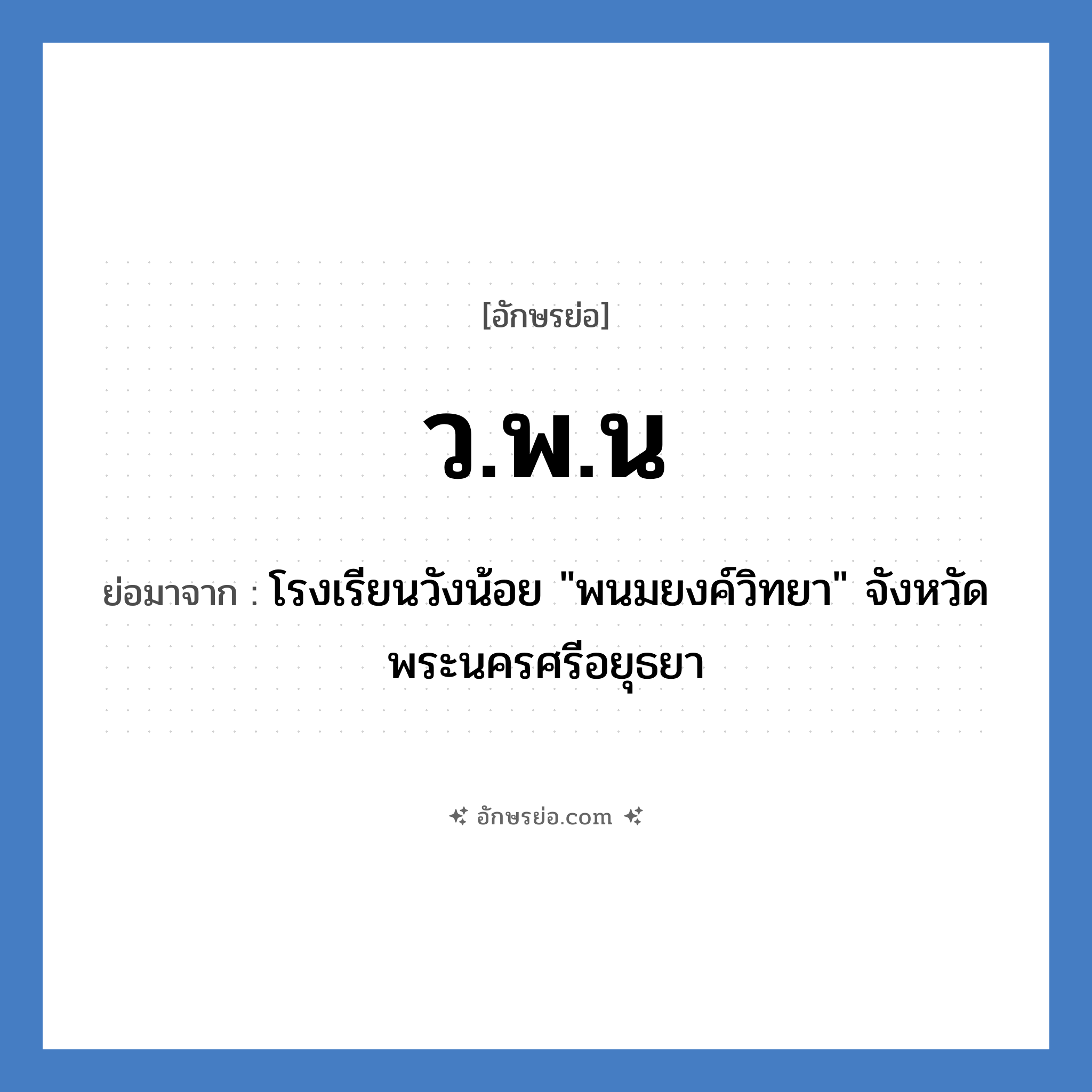 ว.พ.น ย่อมาจาก?, อักษรย่อ ว.พ.น ย่อมาจาก โรงเรียนวังน้อย &#34;พนมยงค์วิทยา&#34; จังหวัดพระนครศรีอยุธยา หมวด ชื่อโรงเรียน หมวด ชื่อโรงเรียน