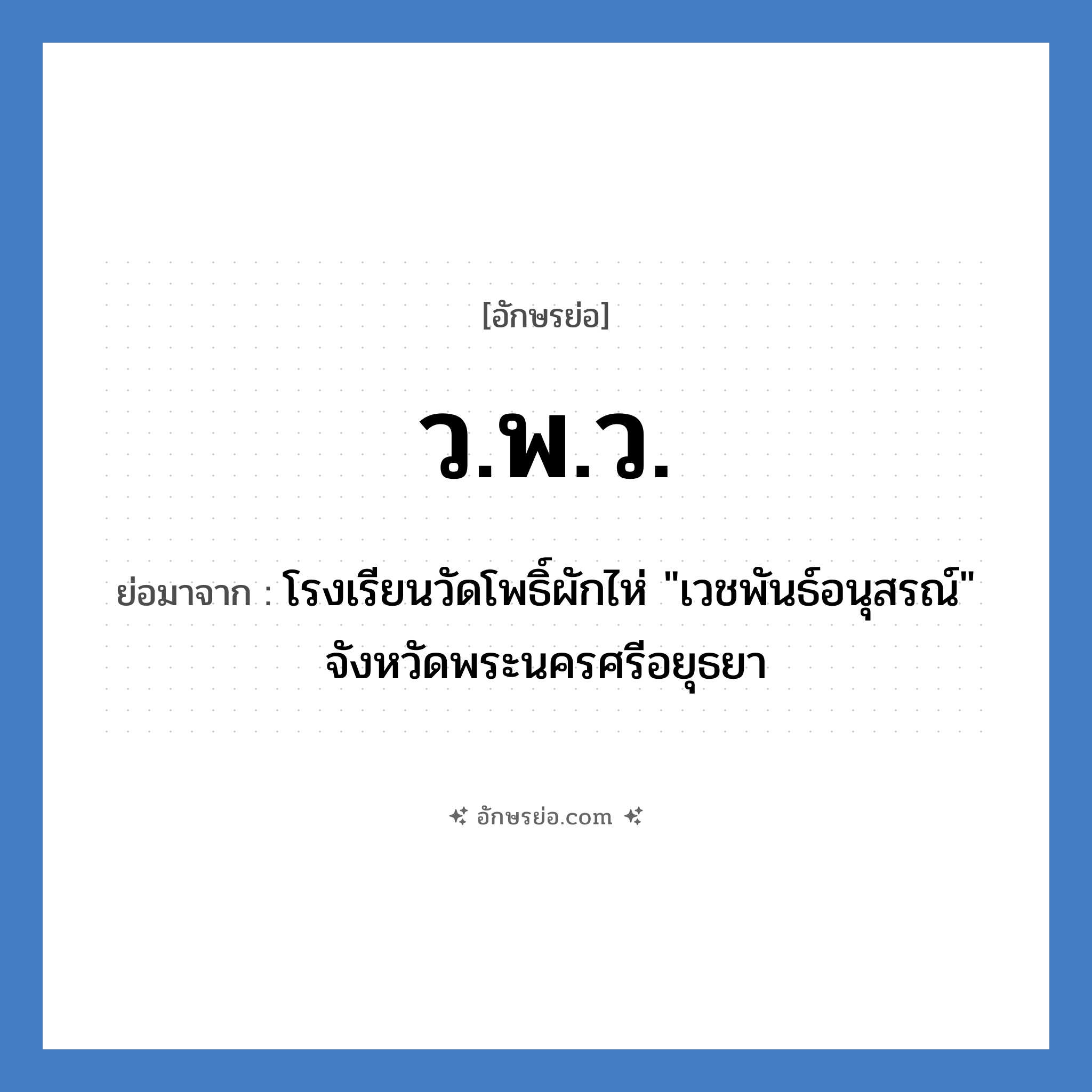 ว.พ.ว. ย่อมาจาก?, อักษรย่อ ว.พ.ว. ย่อมาจาก โรงเรียนวัดโพธิ์ผักไห่ &#34;เวชพันธ์อนุสรณ์&#34; จังหวัดพระนครศรีอยุธยา หมวด ชื่อโรงเรียน หมวด ชื่อโรงเรียน