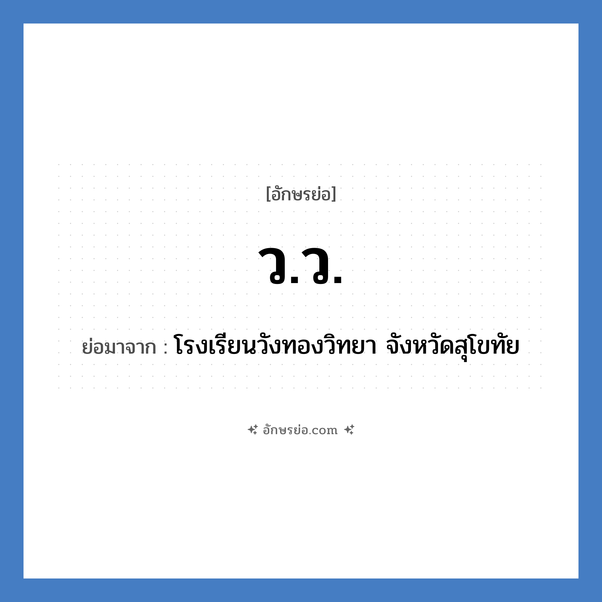 วว. ย่อมาจาก?, อักษรย่อ ว.ว. ย่อมาจาก โรงเรียนวังทองวิทยา จังหวัดสุโขทัย หมวด ชื่อโรงเรียน หมวด ชื่อโรงเรียน