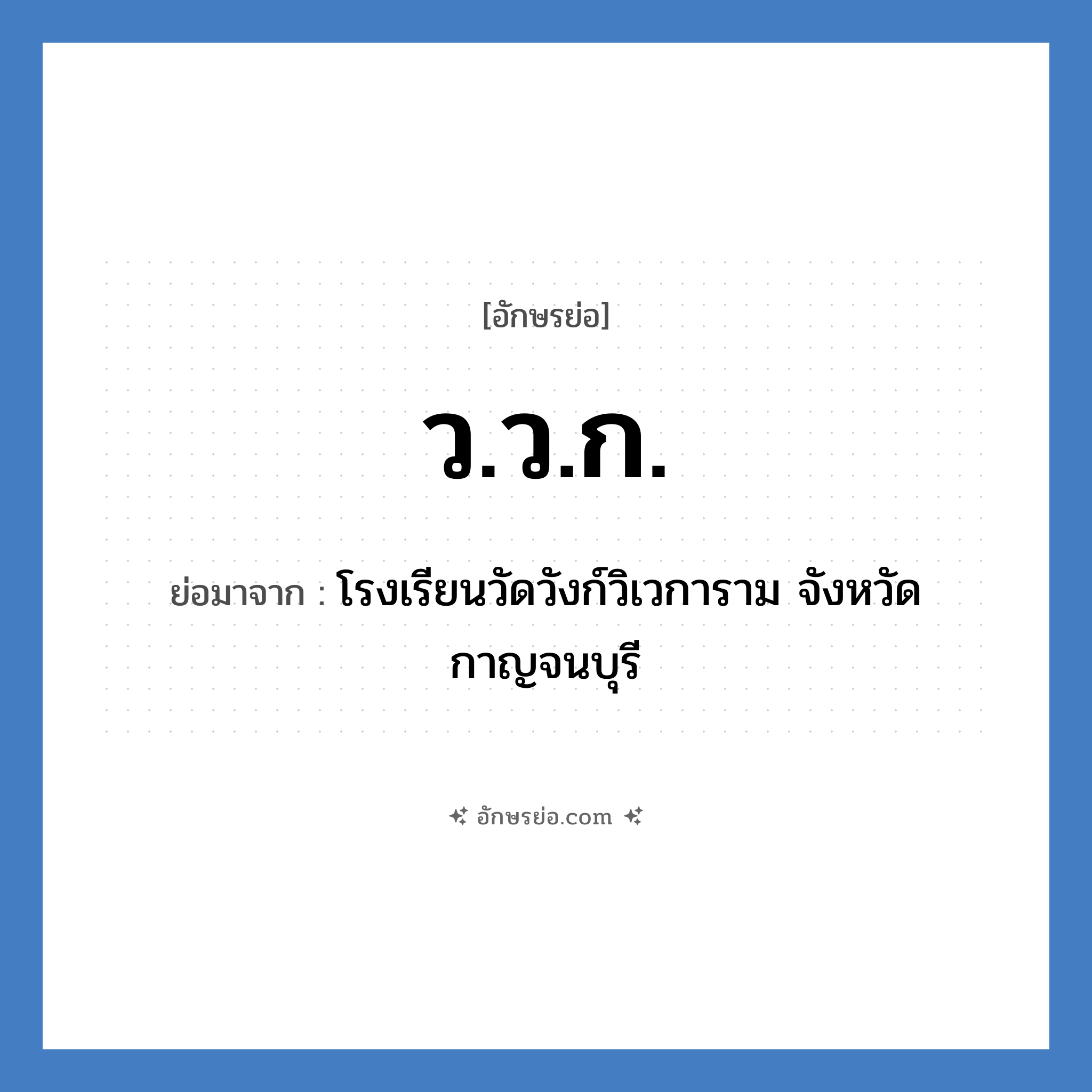 ว.ว.ก. ย่อมาจาก?, อักษรย่อ ว.ว.ก. ย่อมาจาก โรงเรียนวัดวังก์วิเวการาม จังหวัดกาญจนบุรี หมวด ชื่อโรงเรียน หมวด ชื่อโรงเรียน