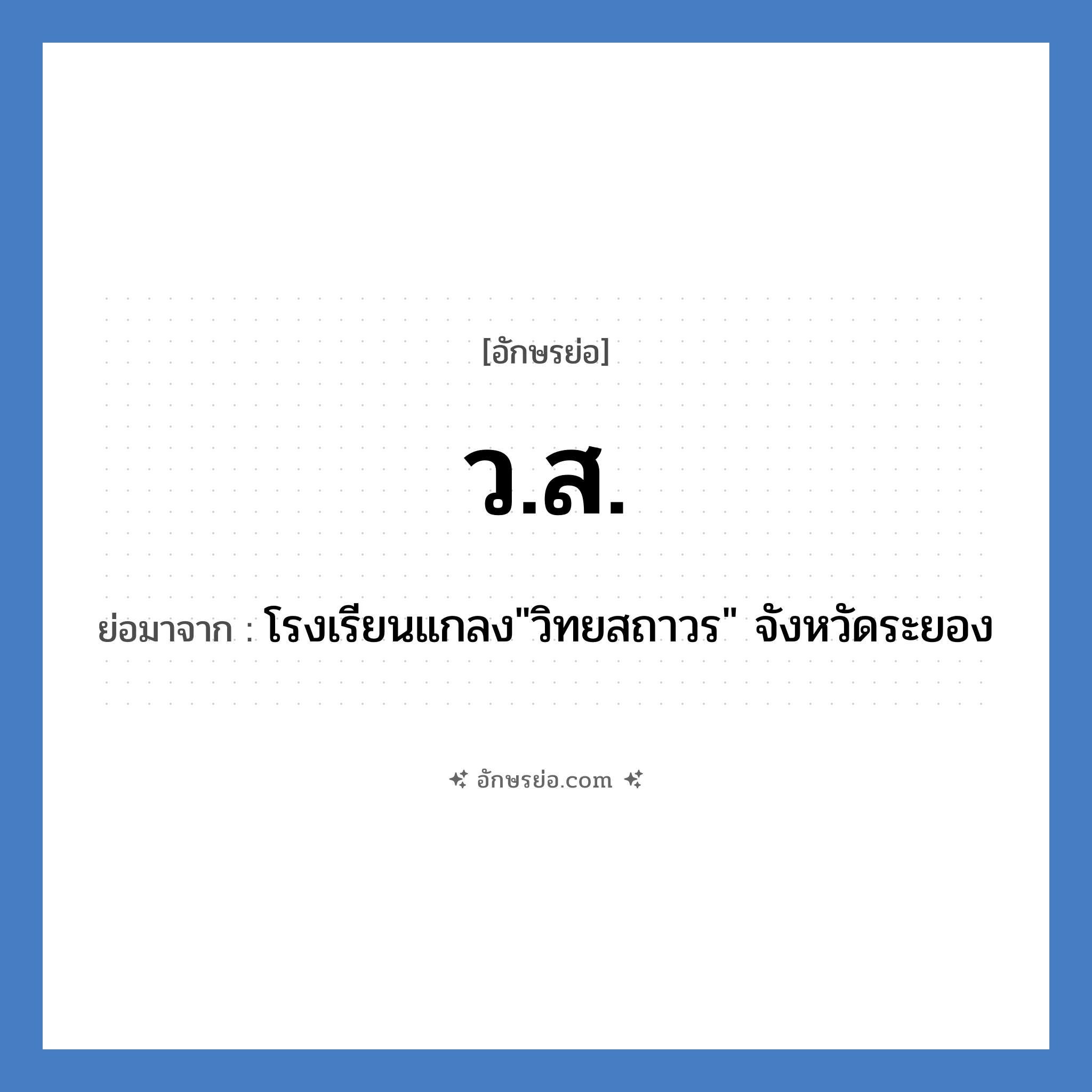 ว.ส. ย่อมาจาก?, อักษรย่อ ว.ส. ย่อมาจาก โรงเรียนแกลง&#34;วิทยสถาวร&#34; จังหวัดระยอง หมวด ชื่อโรงเรียน หมวด ชื่อโรงเรียน