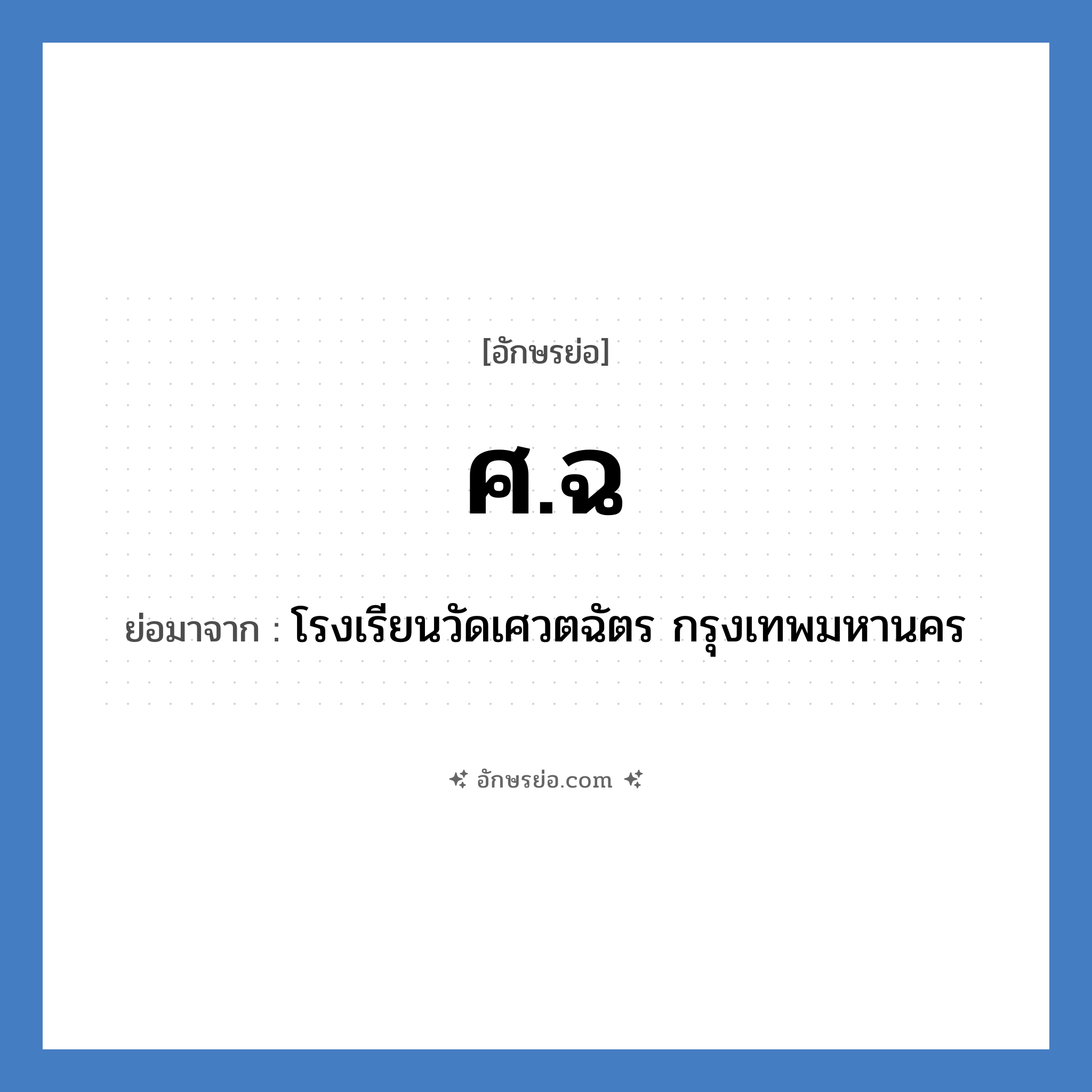 ศ.ฉ ย่อมาจาก?, อักษรย่อ ศ.ฉ ย่อมาจาก โรงเรียนวัดเศวตฉัตร กรุงเทพมหานคร หมวด ชื่อโรงเรียน หมวด ชื่อโรงเรียน