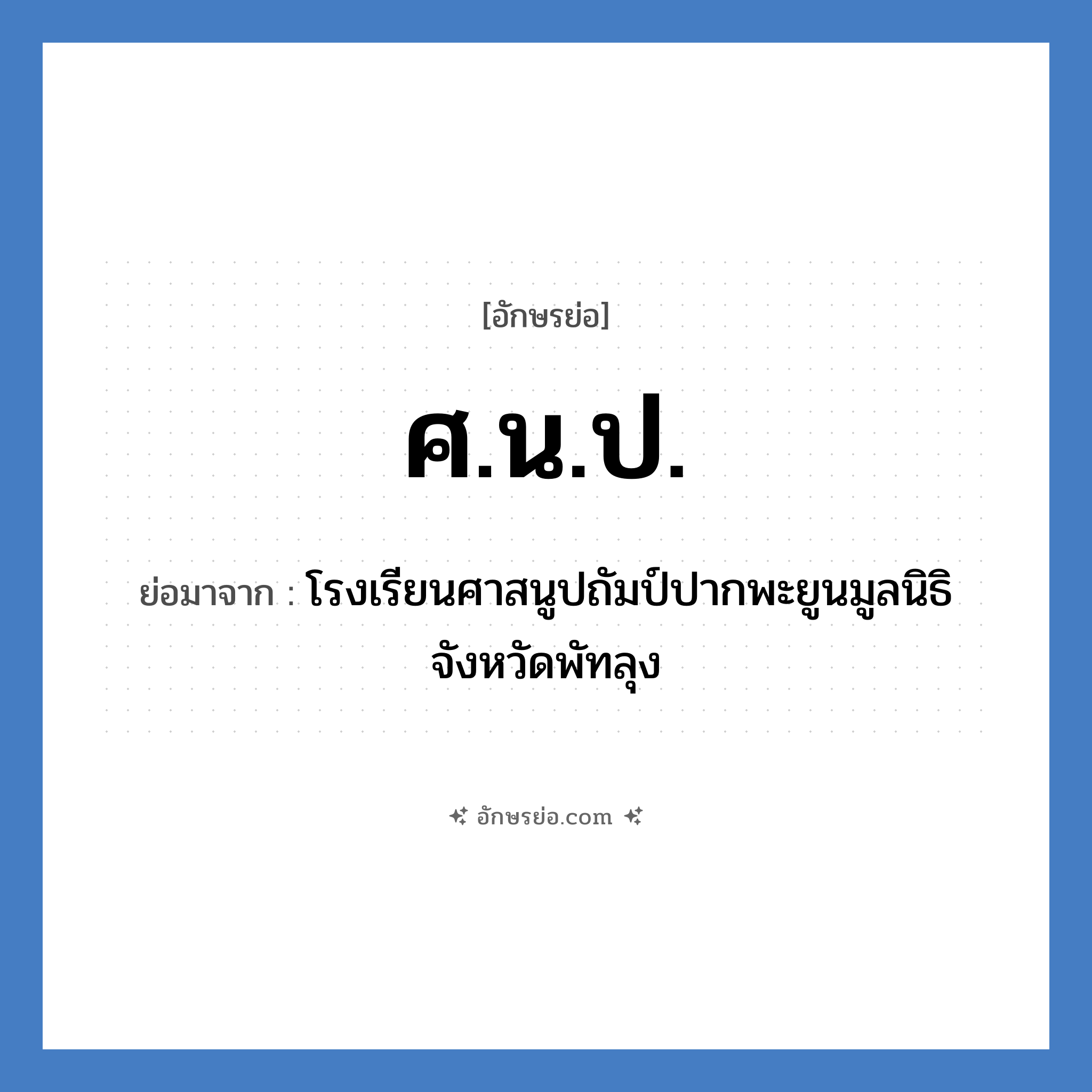 ศ.น.ป. ย่อมาจาก?, อักษรย่อ ศ.น.ป. ย่อมาจาก โรงเรียนศาสนูปถัมป์ปากพะยูนมูลนิธิ จังหวัดพัทลุง หมวด ชื่อโรงเรียน หมวด ชื่อโรงเรียน