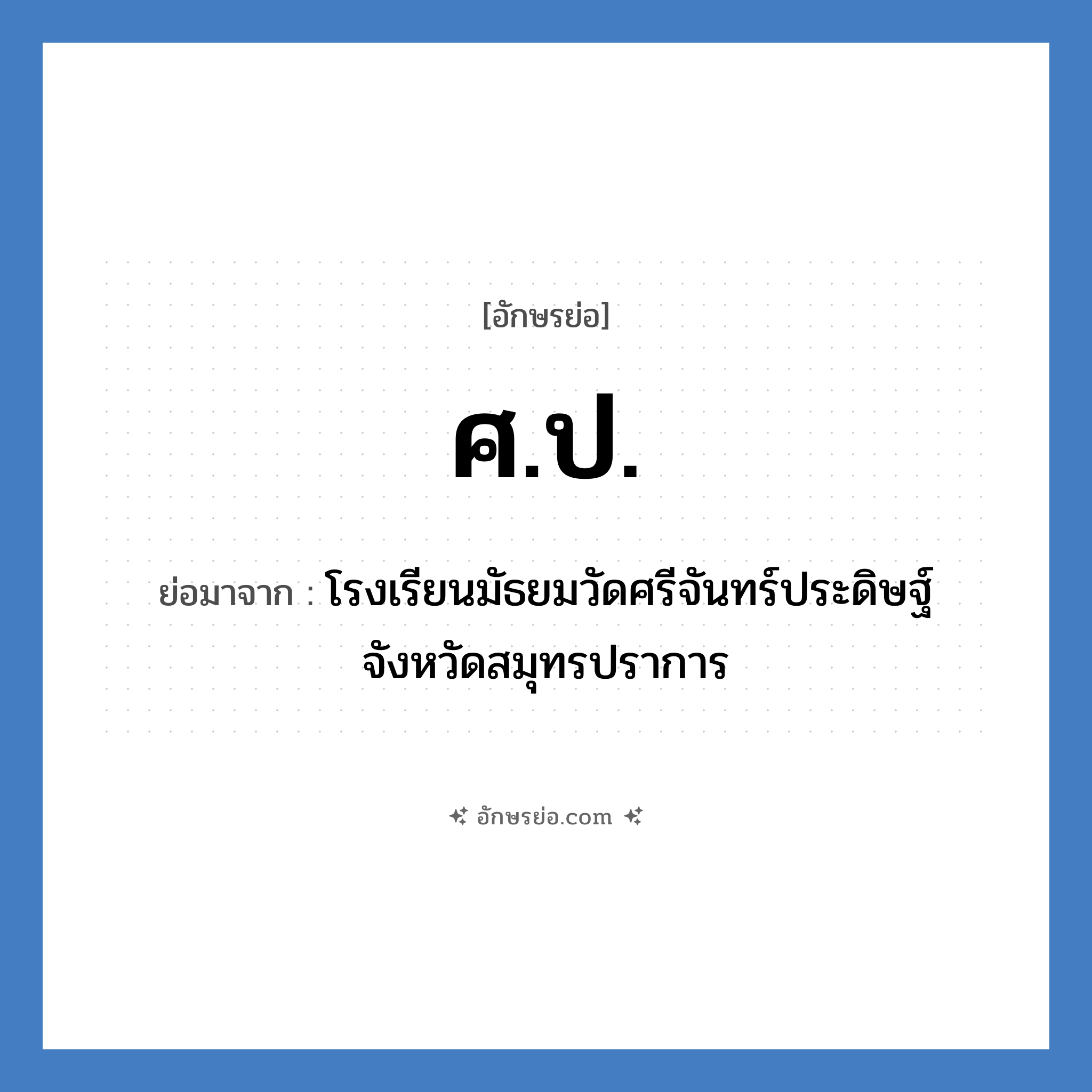 ศ.ป. ย่อมาจาก?, อักษรย่อ ศ.ป. ย่อมาจาก โรงเรียนมัธยมวัดศรีจันทร์ประดิษฐ์ จังหวัดสมุทรปราการ หมวด ชื่อโรงเรียน หมวด ชื่อโรงเรียน