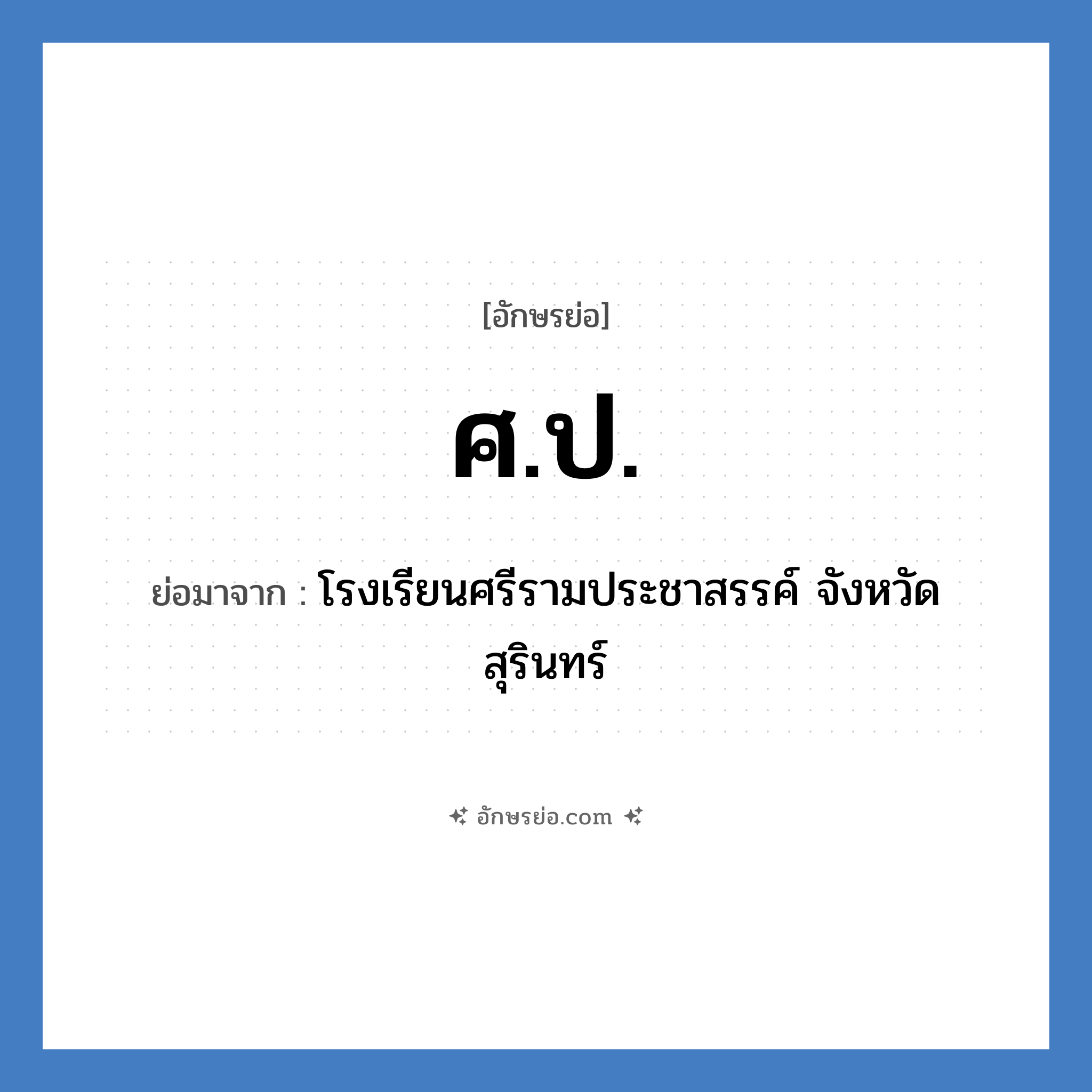 ศ.ป. ย่อมาจาก?, อักษรย่อ ศ.ป. ย่อมาจาก โรงเรียนศรีรามประชาสรรค์ จังหวัดสุรินทร์ หมวด ชื่อโรงเรียน หมวด ชื่อโรงเรียน