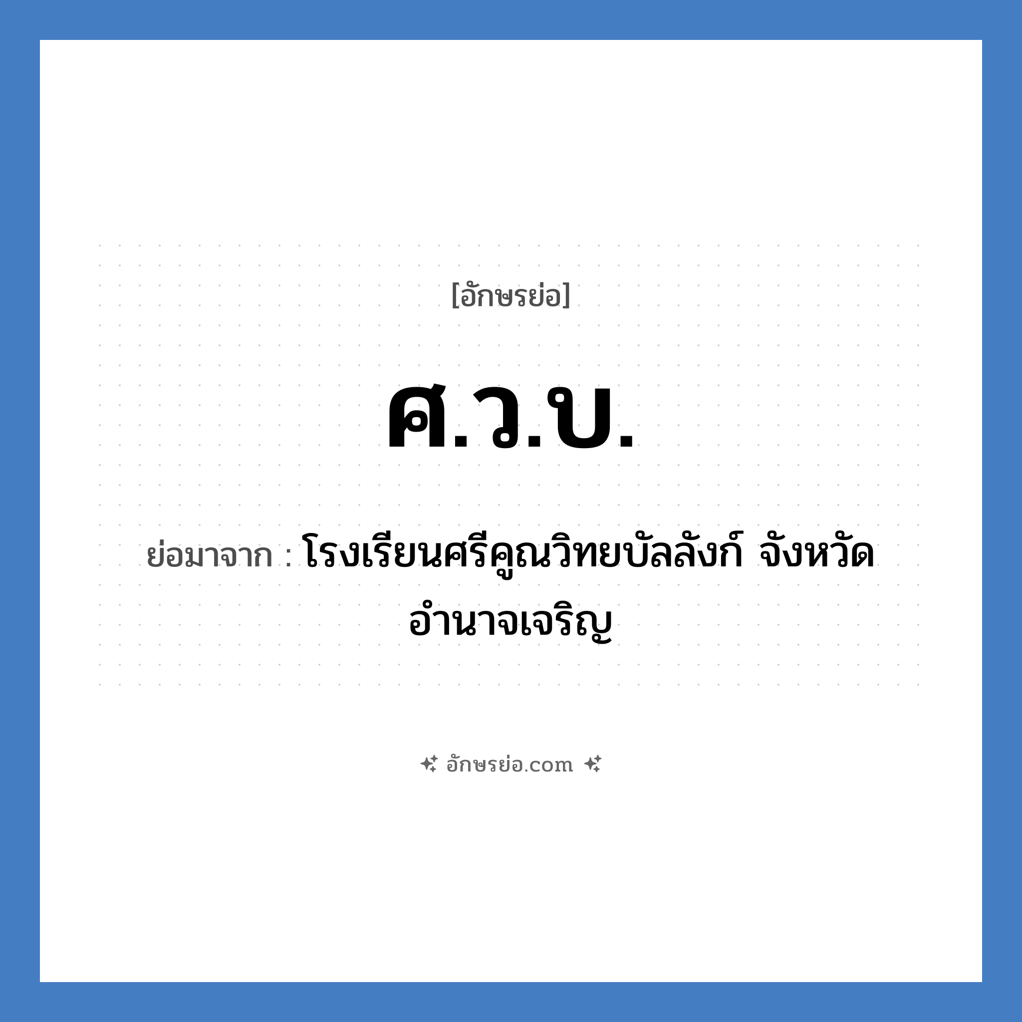 ศ.ว.บ. ย่อมาจาก?, อักษรย่อ ศ.ว.บ. ย่อมาจาก โรงเรียนศรีคูณวิทยบัลลังก์ จังหวัดอำนาจเจริญ หมวด ชื่อโรงเรียน หมวด ชื่อโรงเรียน