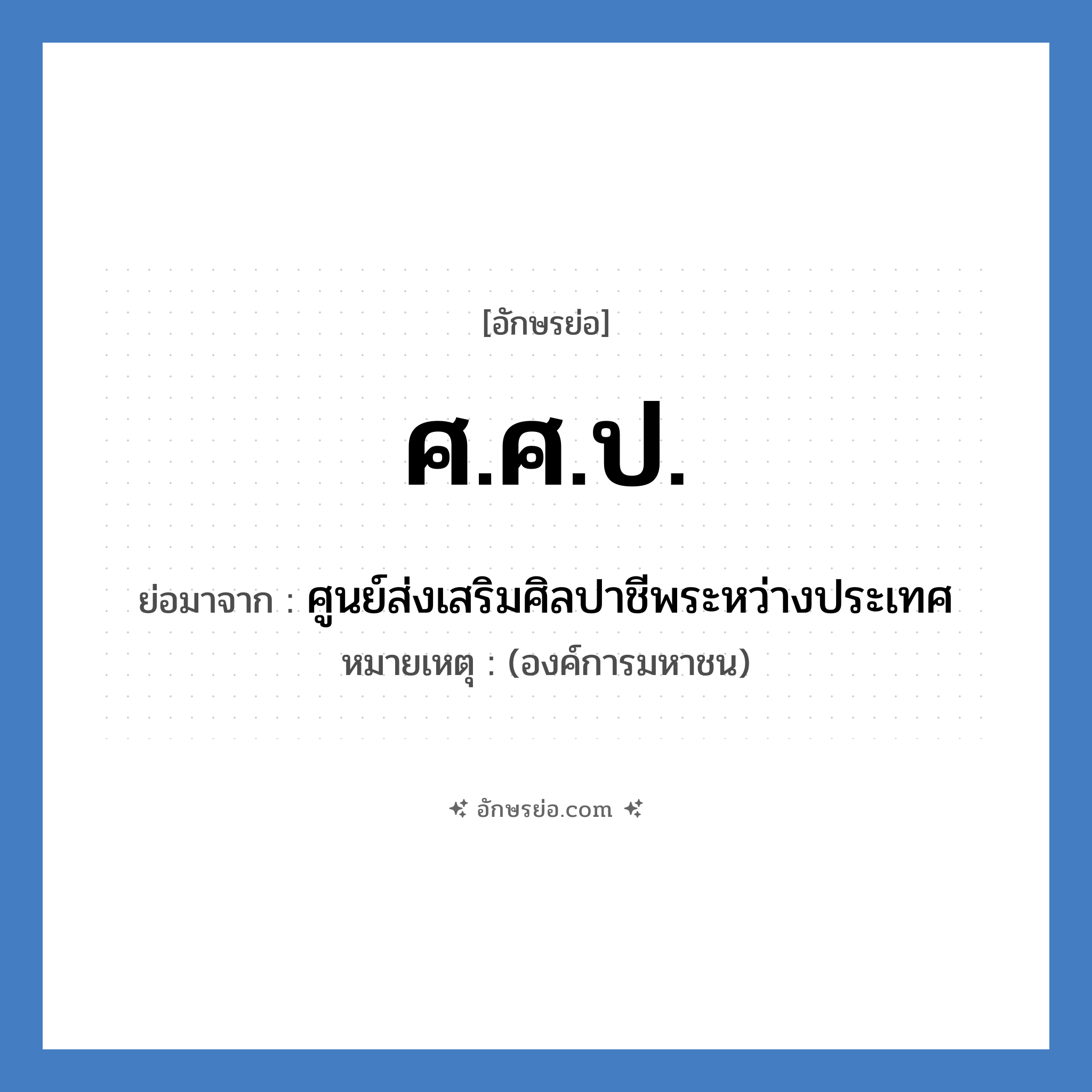 ศ.ศ.ป. ย่อมาจาก?, อักษรย่อ ศ.ศ.ป. ย่อมาจาก ศูนย์ส่งเสริมศิลปาชีพระหว่างประเทศ หมายเหตุ (องค์การมหาชน)