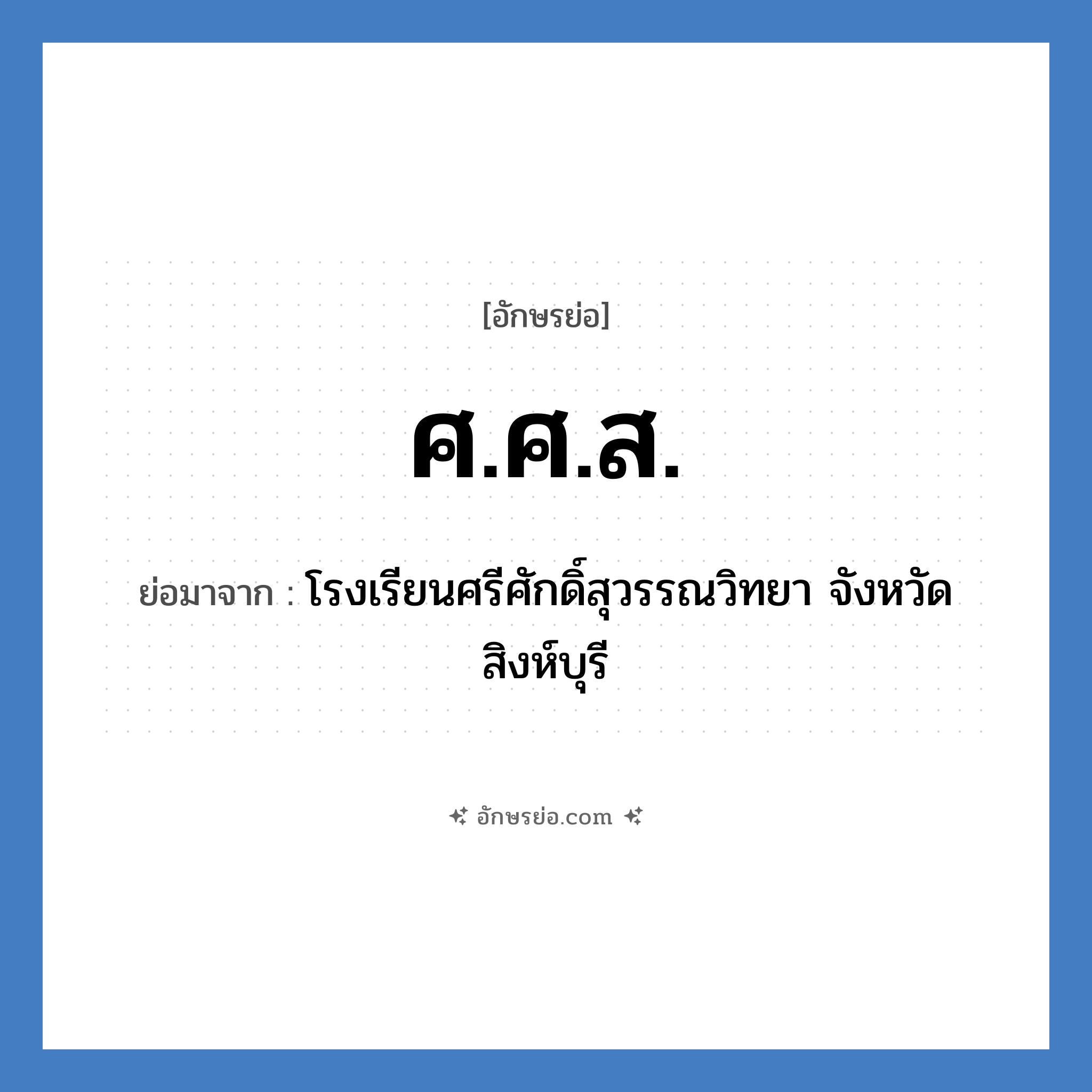 ศ.ศ.ส. ย่อมาจาก?, อักษรย่อ ศ.ศ.ส. ย่อมาจาก โรงเรียนศรีศักดิ์สุวรรณวิทยา จังหวัดสิงห์บุรี หมวด ชื่อโรงเรียน หมวด ชื่อโรงเรียน