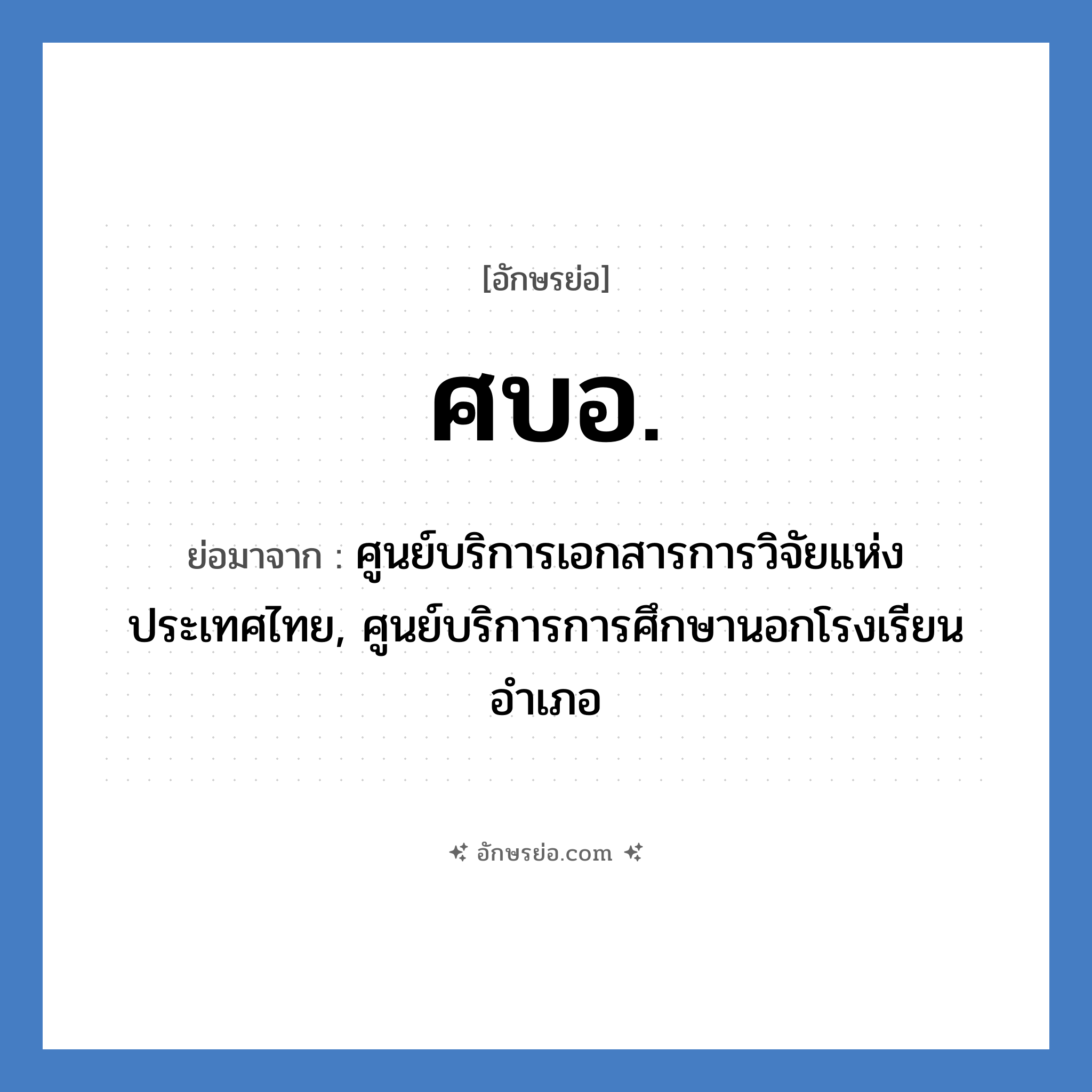 ศบอ. ย่อมาจาก?, อักษรย่อ ศบอ. ย่อมาจาก ศูนย์บริการเอกสารการวิจัยแห่งประเทศไทย, ศูนย์บริการการศึกษานอกโรงเรียนอำเภอ