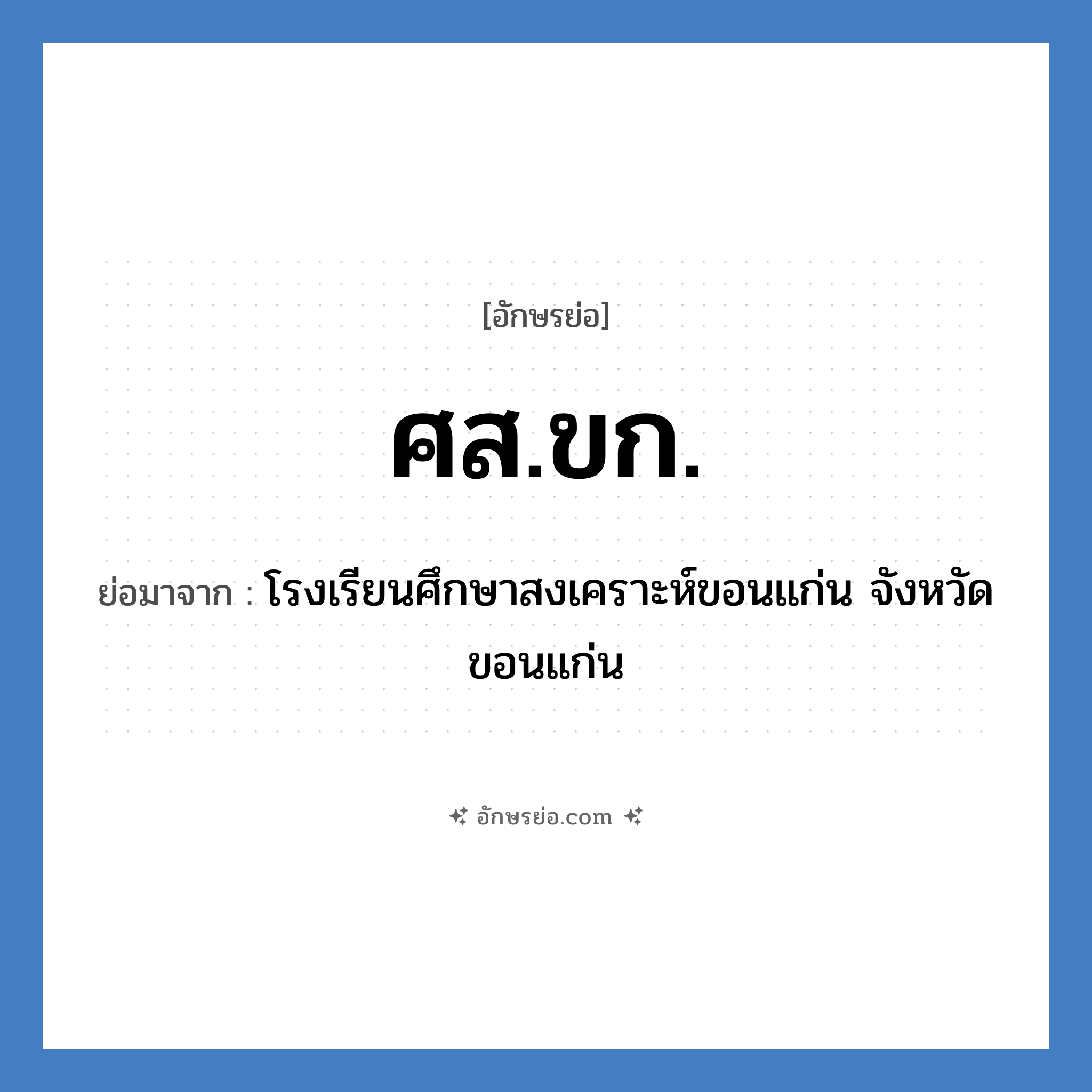 ศส.ขก. ย่อมาจาก?, อักษรย่อ ศส.ขก. ย่อมาจาก โรงเรียนศึกษาสงเคราะห์ขอนแก่น จังหวัดขอนแก่น หมวด ชื่อโรงเรียน หมวด ชื่อโรงเรียน