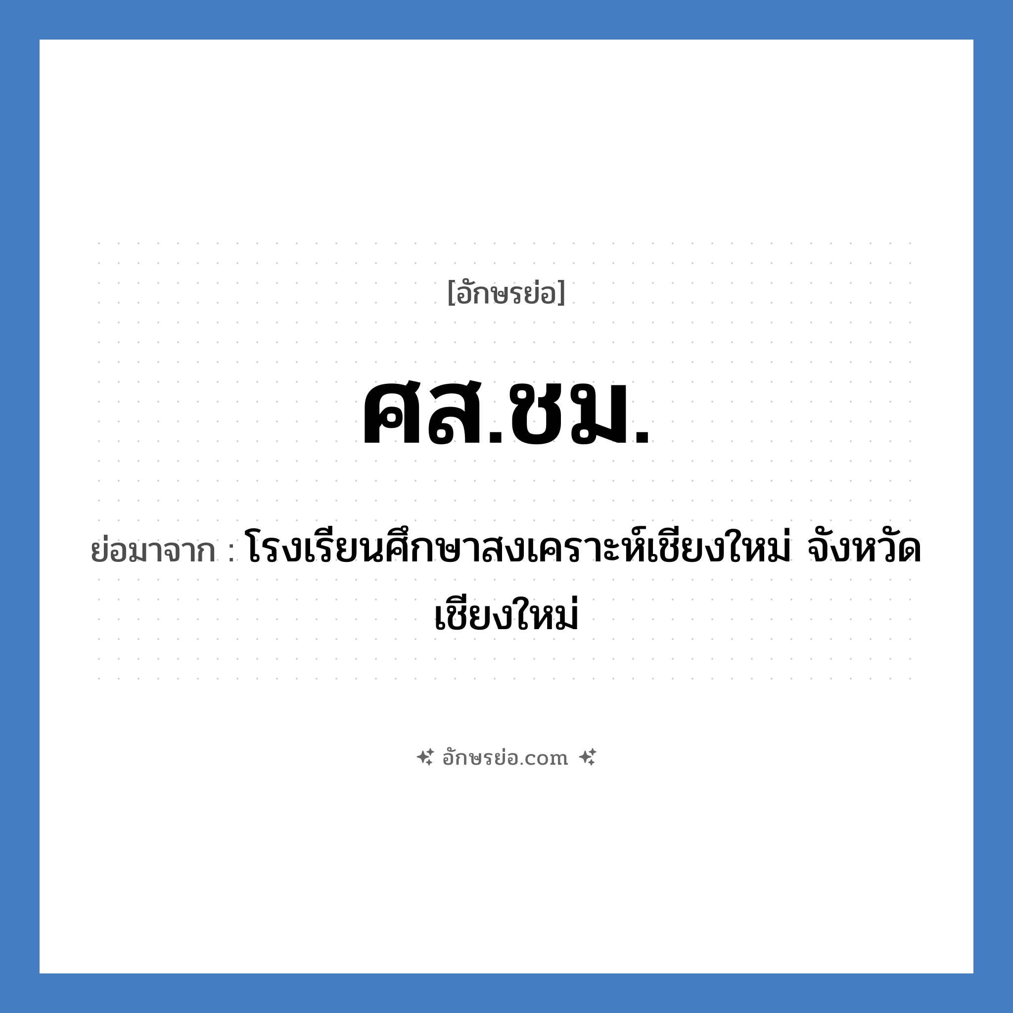 ศส.ชม. ย่อมาจาก?, อักษรย่อ ศส.ชม. ย่อมาจาก โรงเรียนศึกษาสงเคราะห์เชียงใหม่ จังหวัดเชียงใหม่ หมวด ชื่อโรงเรียน หมวด ชื่อโรงเรียน