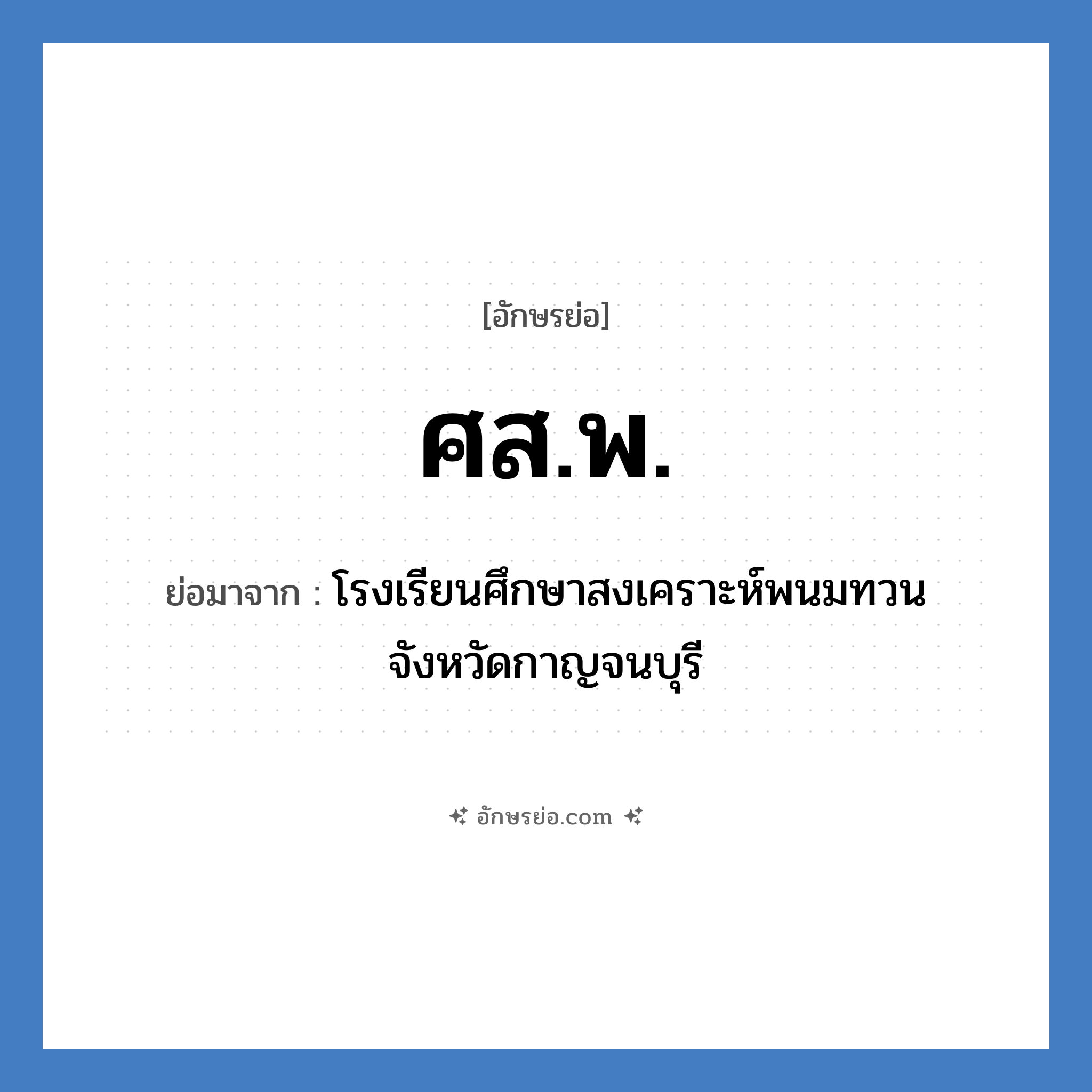 ศสพ. ย่อมาจาก?, อักษรย่อ ศส.พ. ย่อมาจาก โรงเรียนศึกษาสงเคราะห์พนมทวน จังหวัดกาญจนบุรี หมวด ชื่อโรงเรียน หมวด ชื่อโรงเรียน